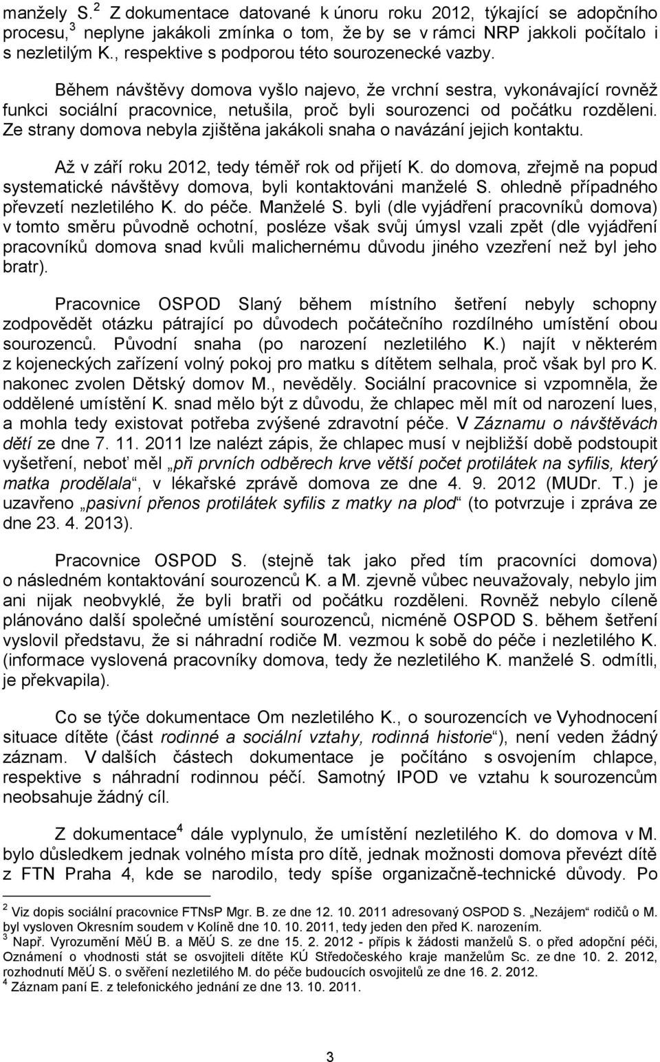 Během návštěvy domova vyšlo najevo, že vrchní sestra, vykonávající rovněž funkci sociální pracovnice, netušila, proč byli sourozenci od počátku rozděleni.