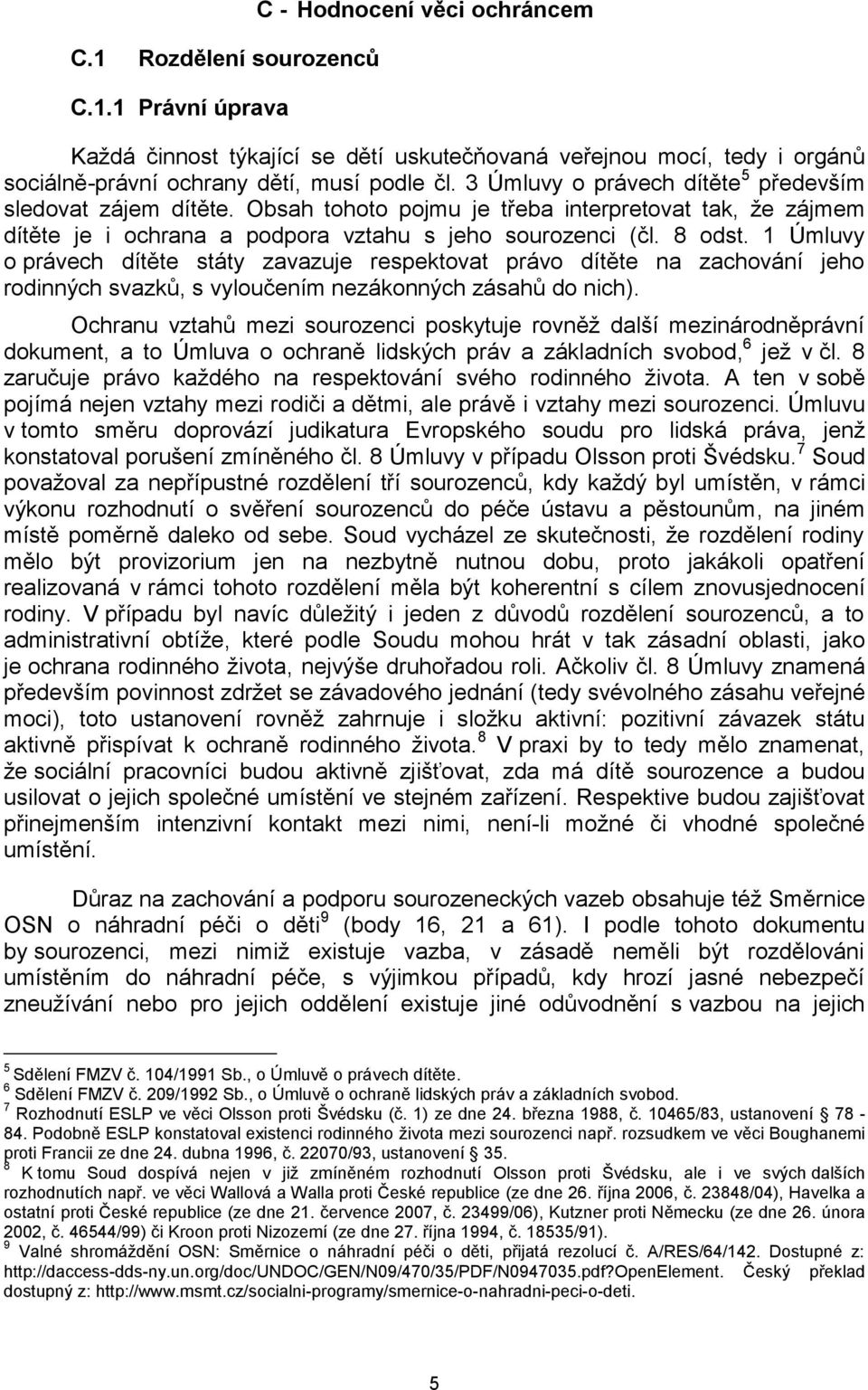 1 Úmluvy o právech dítěte státy zavazuje respektovat právo dítěte na zachování jeho rodinných svazků, s vyloučením nezákonných zásahů do nich).