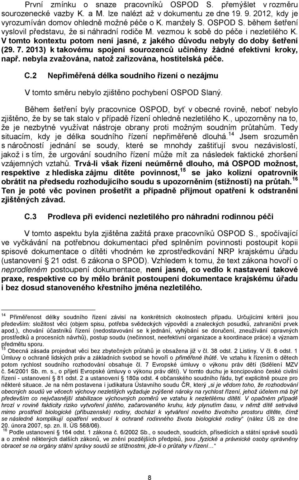 2013) k takovému spojení sourozenců učiněny žádné efektivní kroky, např. nebyla zvažována, natož zařizována, hostitelská péče. C.