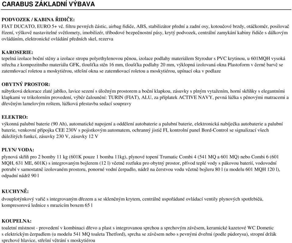 krytý podvozek, centrální zamykání kabiny řidiče s dálkovým ovládáním, elektronické ovládání předních skel, rezerva KAROSERIE: tepelná izolace boční stěny a izolace stropu polyethylenovou pěnou,