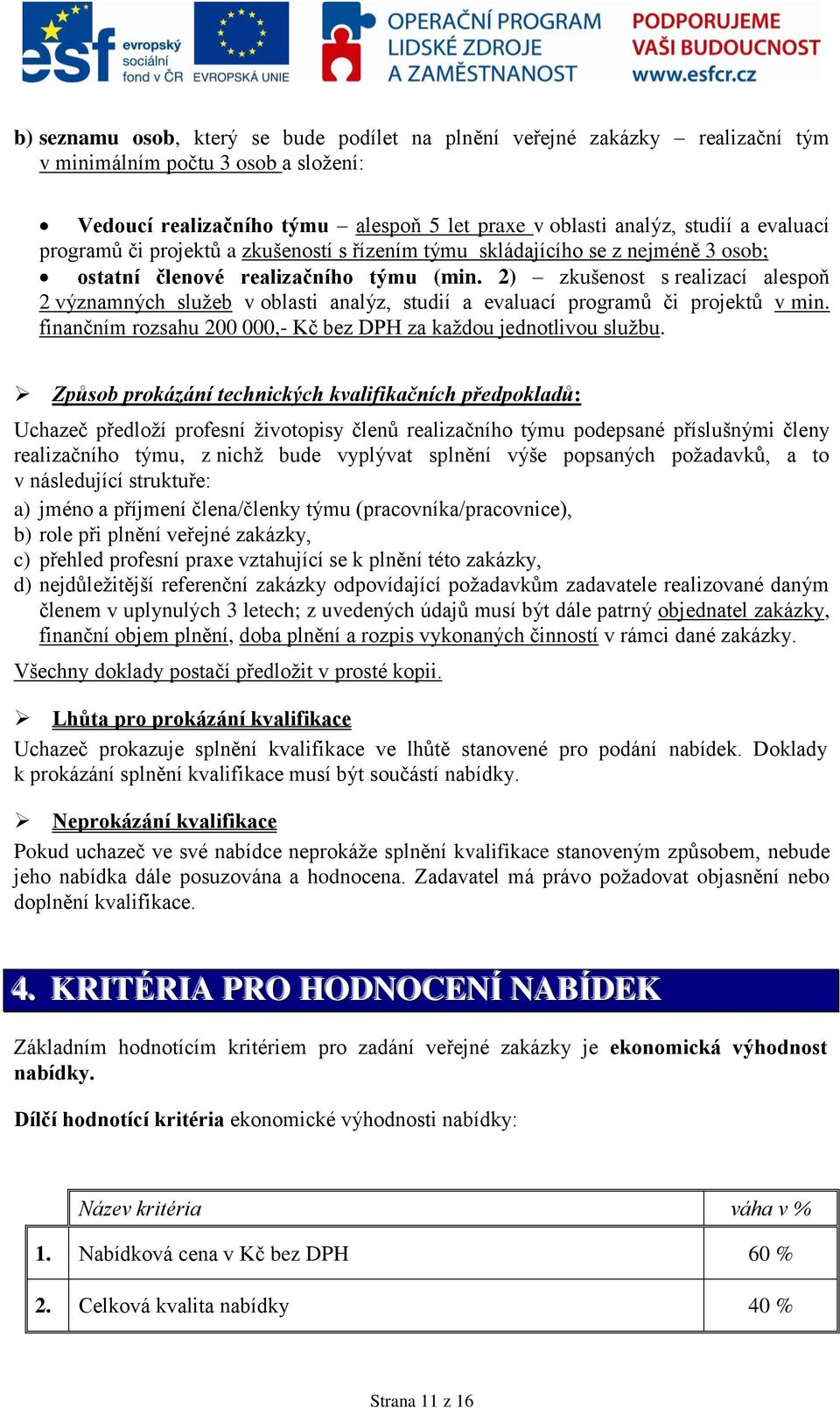 2) zkušenost s realizací alespoň 2 významných služeb v oblasti analýz, studií a evaluací programů či projektů v min. finančním rozsahu 200 000,- Kč bez DPH za každou jednotlivou službu.