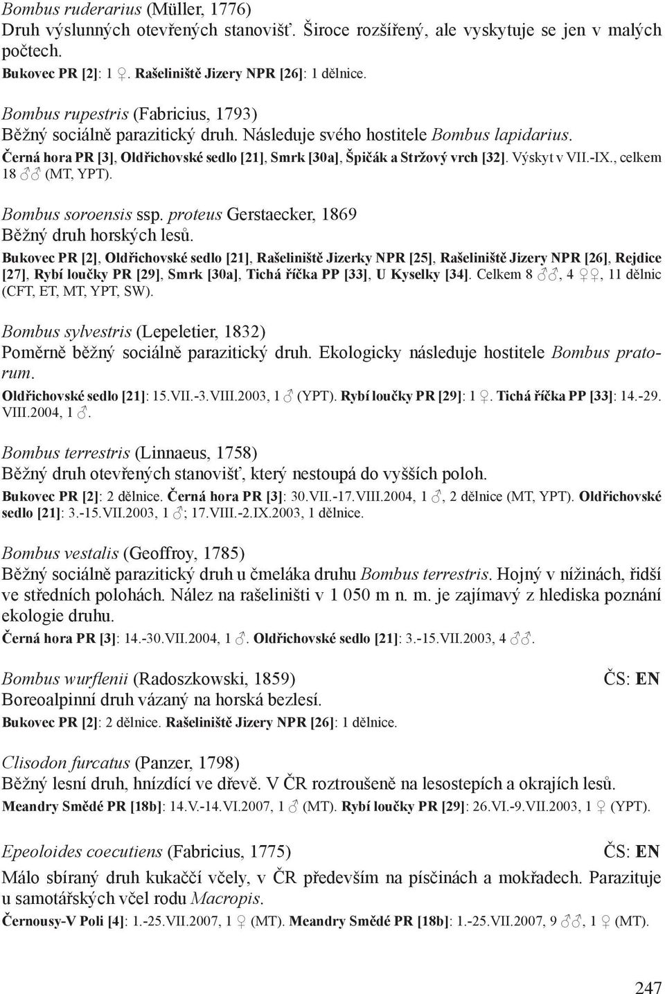 Výskyt v VII.-IX., celkem 18 (MT, YPT). Bombus soroensis ssp. proteus Gerstaecker, 1869 Běžný druh horských lesů.