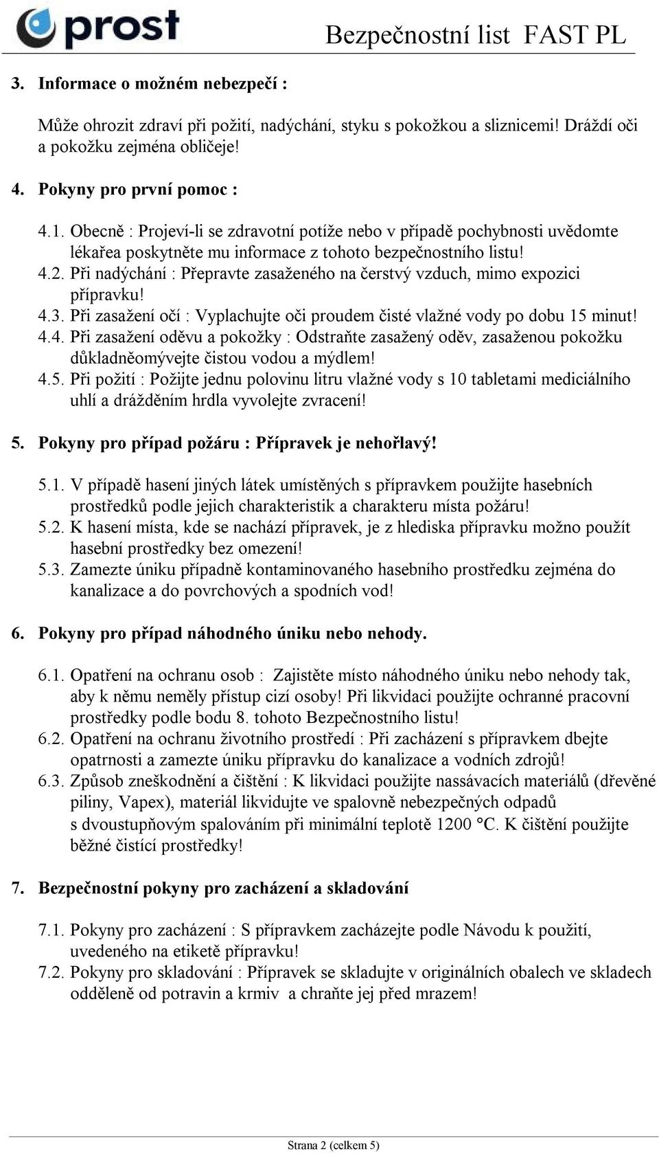 Při nadýchání : Přepravte zasaženého na čerstvý vzduch, mimo expozici přípravku! 4.3. Při zasažení očí : Vyplachujte oči proudem čisté vlažné vody po dobu 15 minut! 4.4. Při zasažení oděvu a pokožky : Odstraňte zasažený oděv, zasaženou pokožku důkladněomývejte čistou vodou a mýdlem!