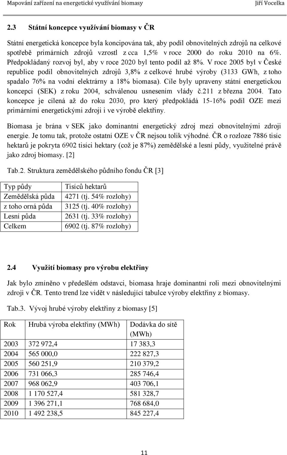 V roce 2005 byl v České republice podíl obnovitelných zdrojů 3,8% z celkové hrubé výroby (3133 GWh, z toho spadalo 76% na vodní elektrárny a 18% biomasa).