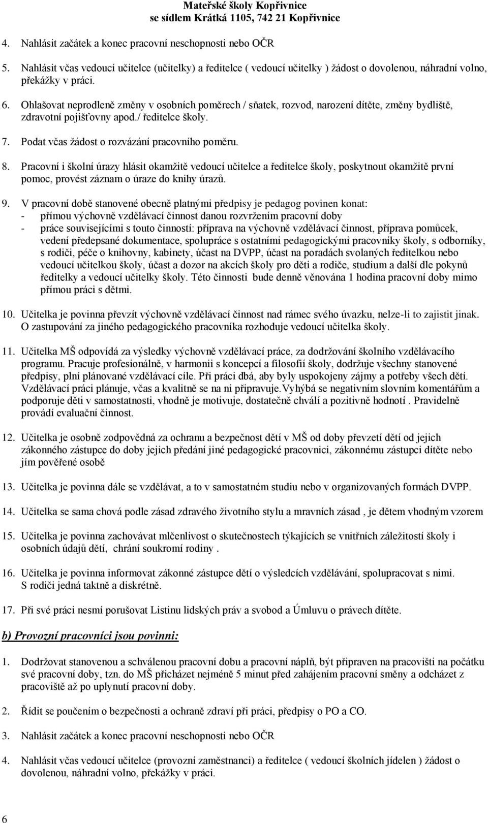 Pracovní i školní úrazy hlásit okamžitě vedoucí učitelce a ředitelce školy, poskytnout okamžitě první pomoc, provést záznam o úraze do knihy úrazů. 9.