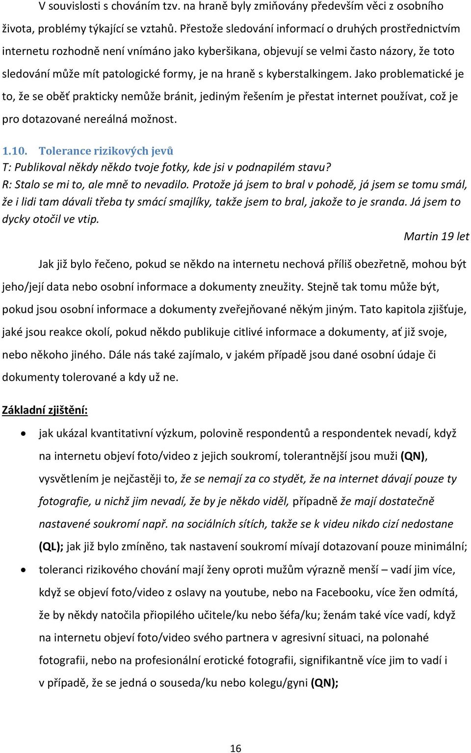 kyberstalkingem. Jako problematické je to, že se oběť prakticky nemůže bránit, jediným řešením je přestat internet používat, což je pro dotazované nereálná možnost. 1.10.