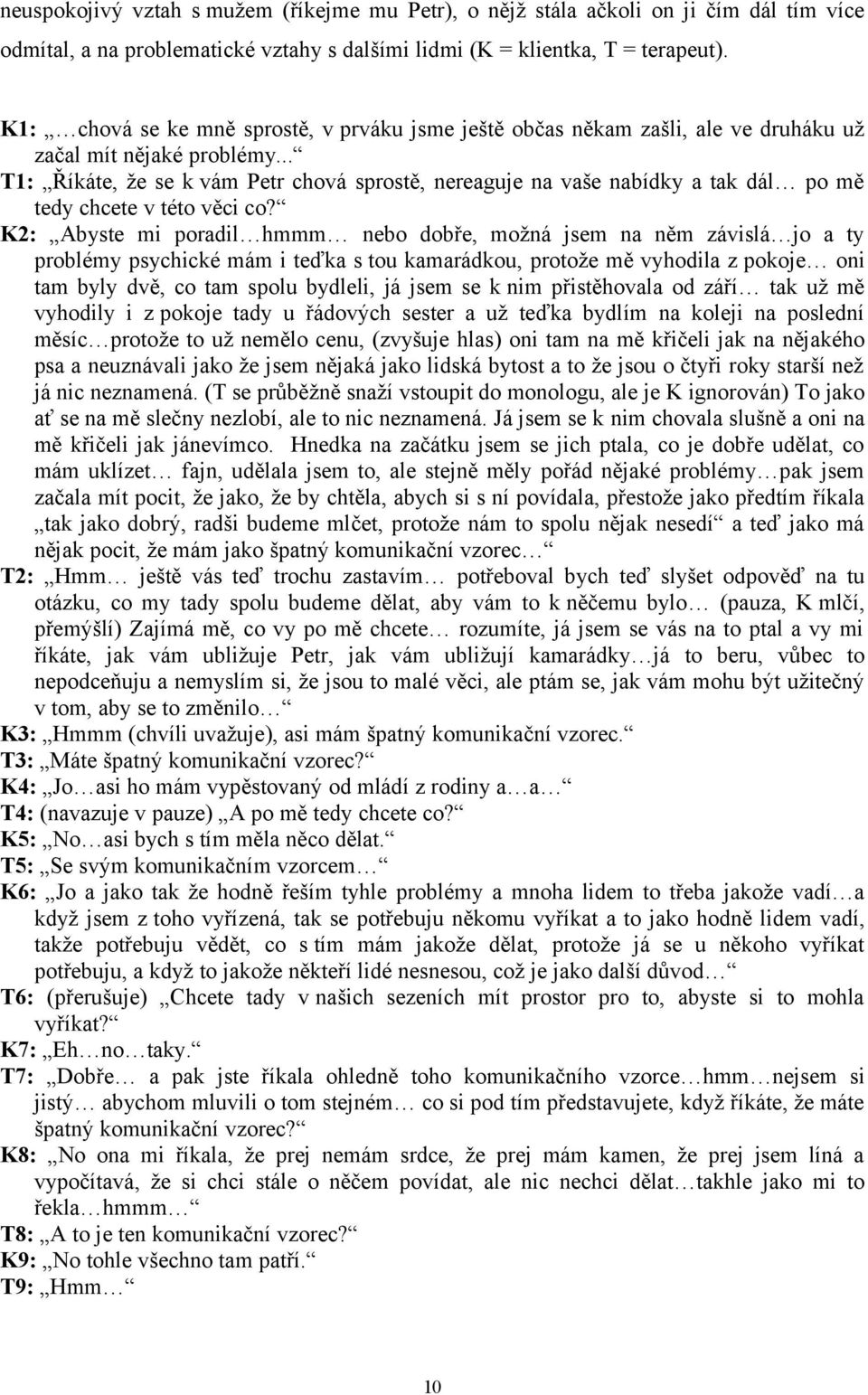 .. T1: Říkáte, že se k vám Petr chová sprostě, nereaguje na vaše nabídky a tak dál po mě tedy chcete v této věci co?