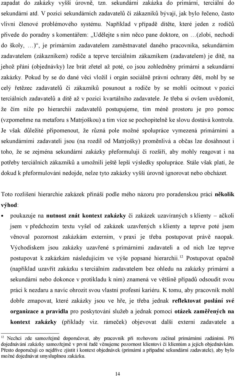 Například v případě dítěte, které jeden z rodičů přivede do poradny s komentářem: Udělejte s ním něco pane doktore, on (zlobí, nechodí do školy, ), je primárním zadavatelem zaměstnavatel daného