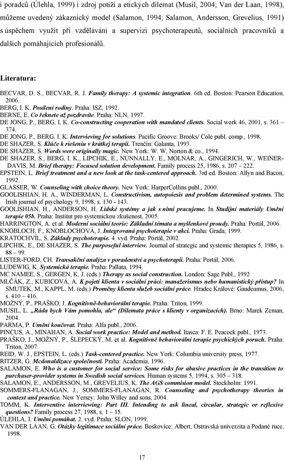 Boston: Pearson Education, 2006. BERG, I. K. Posílení rodiny. Praha: ISZ, 1992. BERNE, E. Co řeknete až pozdravíte. Praha: NLN, 1997. DE JONG, P., BERG, I. K. Co-constructing cooperation with mandated clients.