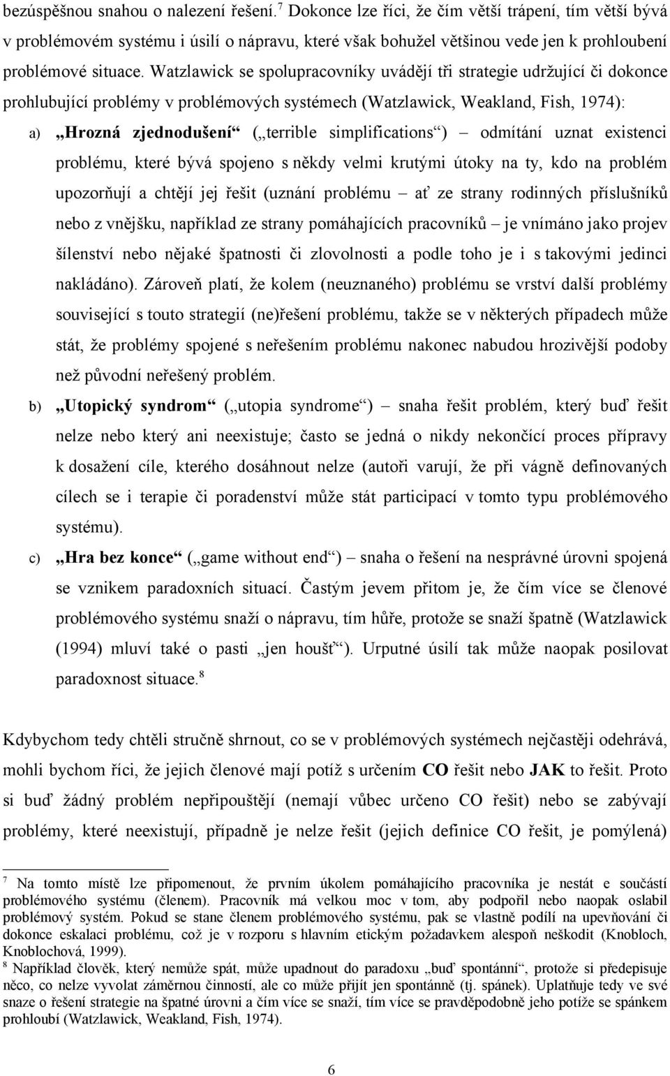 Watzlawick se spolupracovníky uvádějí tři strategie udržující či dokonce prohlubující problémy v problémových systémech (Watzlawick, Weakland, Fish, 1974): a) Hrozná zjednodušení ( terrible