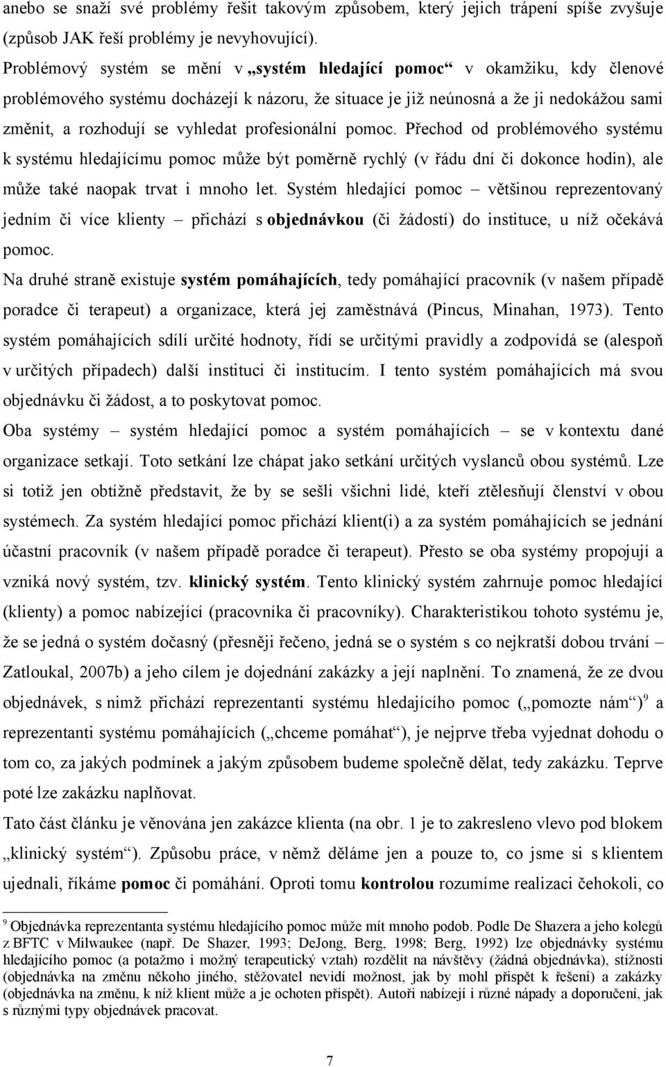 profesionální pomoc. Přechod od problémového systému k systému hledajícímu pomoc může být poměrně rychlý (v řádu dní či dokonce hodin), ale může také naopak trvat i mnoho let.