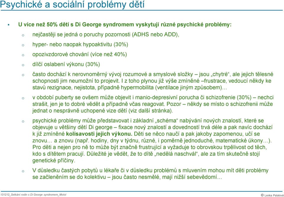 I z th plynu již výše zmíněné frustrace, veducí někdy ke stavů rezignace, nejistta, případně hypermbilita (ventilace jiným způsbem) v bdbí puberty se všem může bjevit i mani-depresivní prucha či