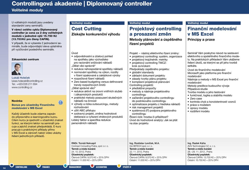 holecek@controlling.cz Tel.: +420/226 211 694 www.controlling.cz Novinka Bonus pro účastníky Finančního modelování v MS Excel Každý účastník bude zdarma zapsán do přípravného e-learningového kurzu.