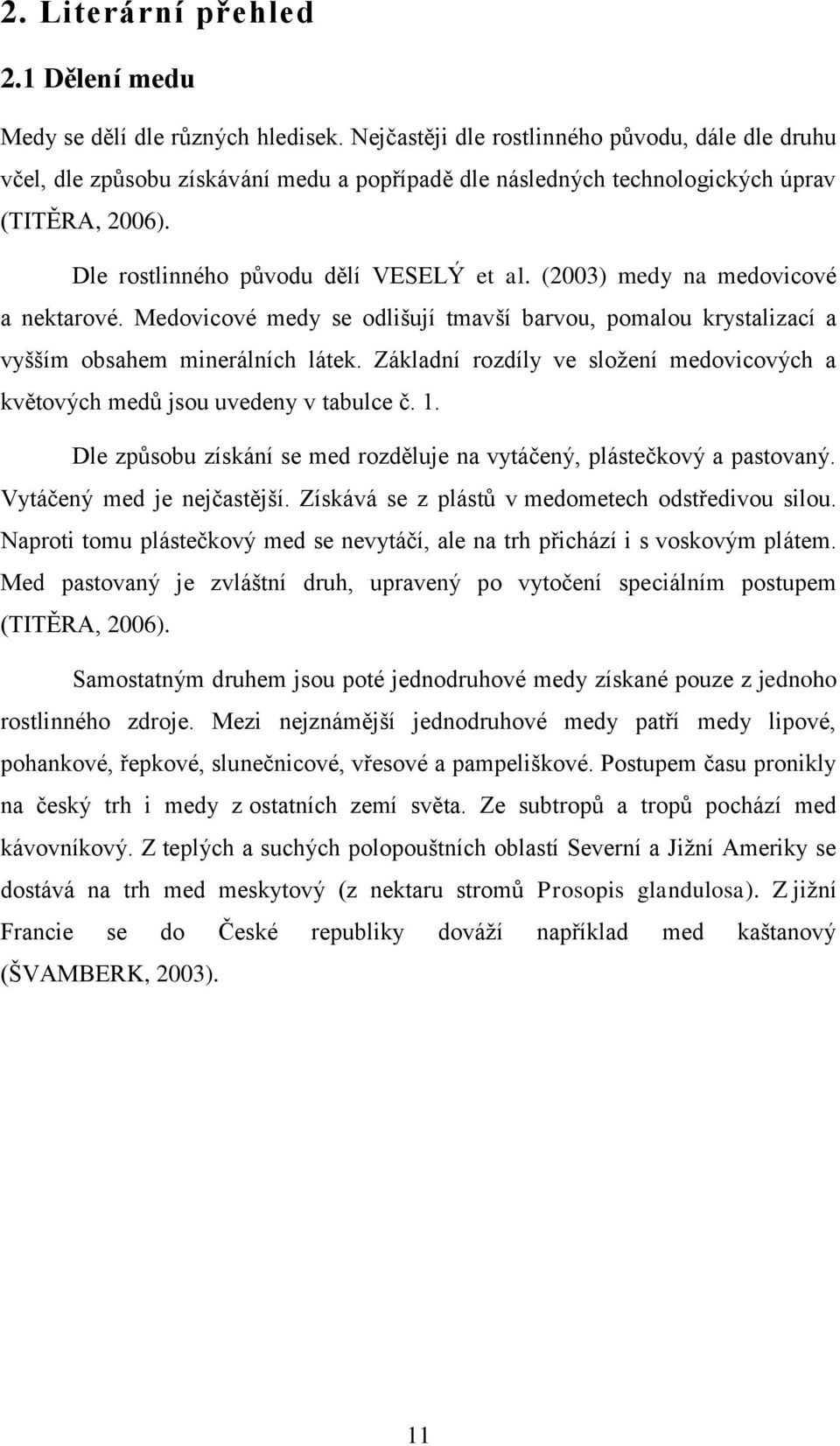 (2003) medy na medovicové a nektarové. Medovicové medy se odlišují tmavší barvou, pomalou krystalizací a vyšším obsahem minerálních látek.