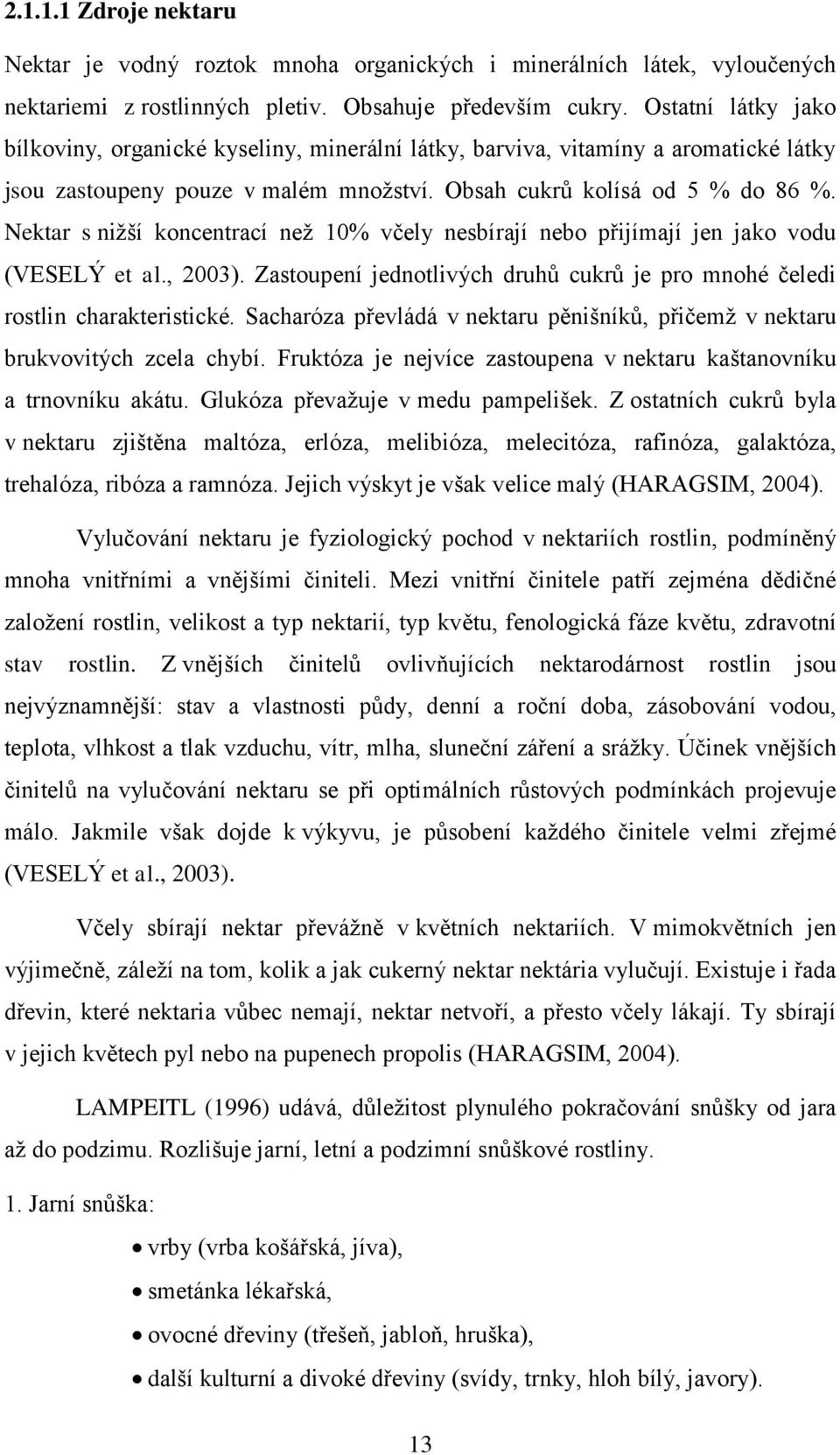 Nektar s nižší koncentrací než 10% včely nesbírají nebo přijímají jen jako vodu (VESELÝ et al., 2003). Zastoupení jednotlivých druhů cukrů je pro mnohé čeledi rostlin charakteristické.