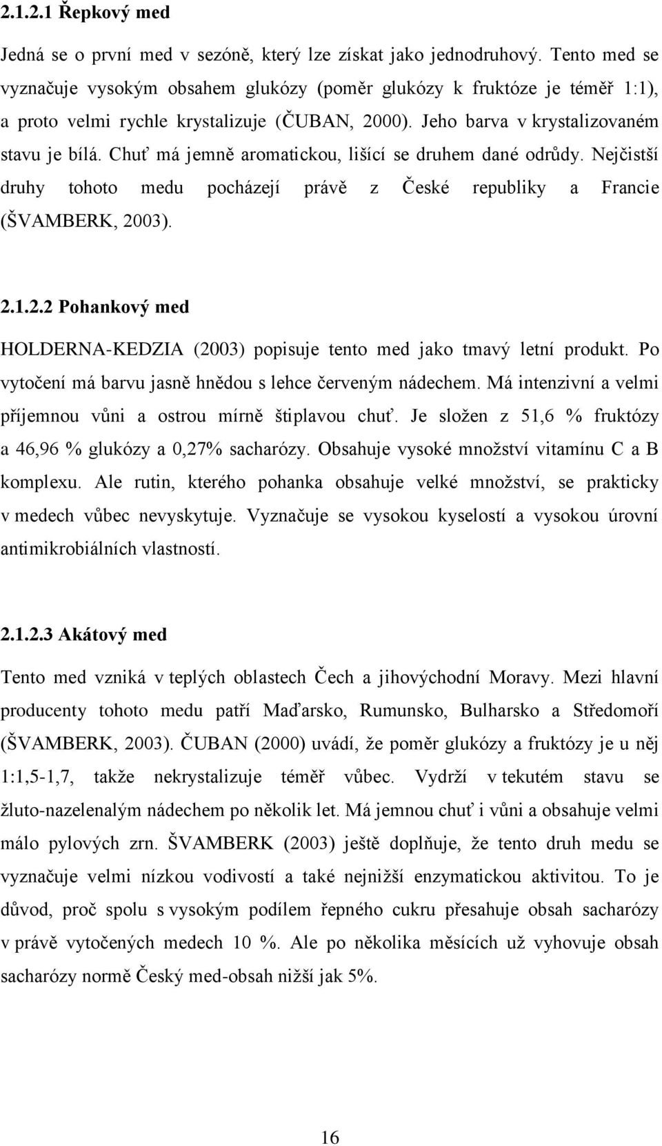 Chuť má jemně aromatickou, lišící se druhem dané odrůdy. Nejčistší druhy tohoto medu pocházejí právě z České republiky a Francie (ŠVAMBERK, 20