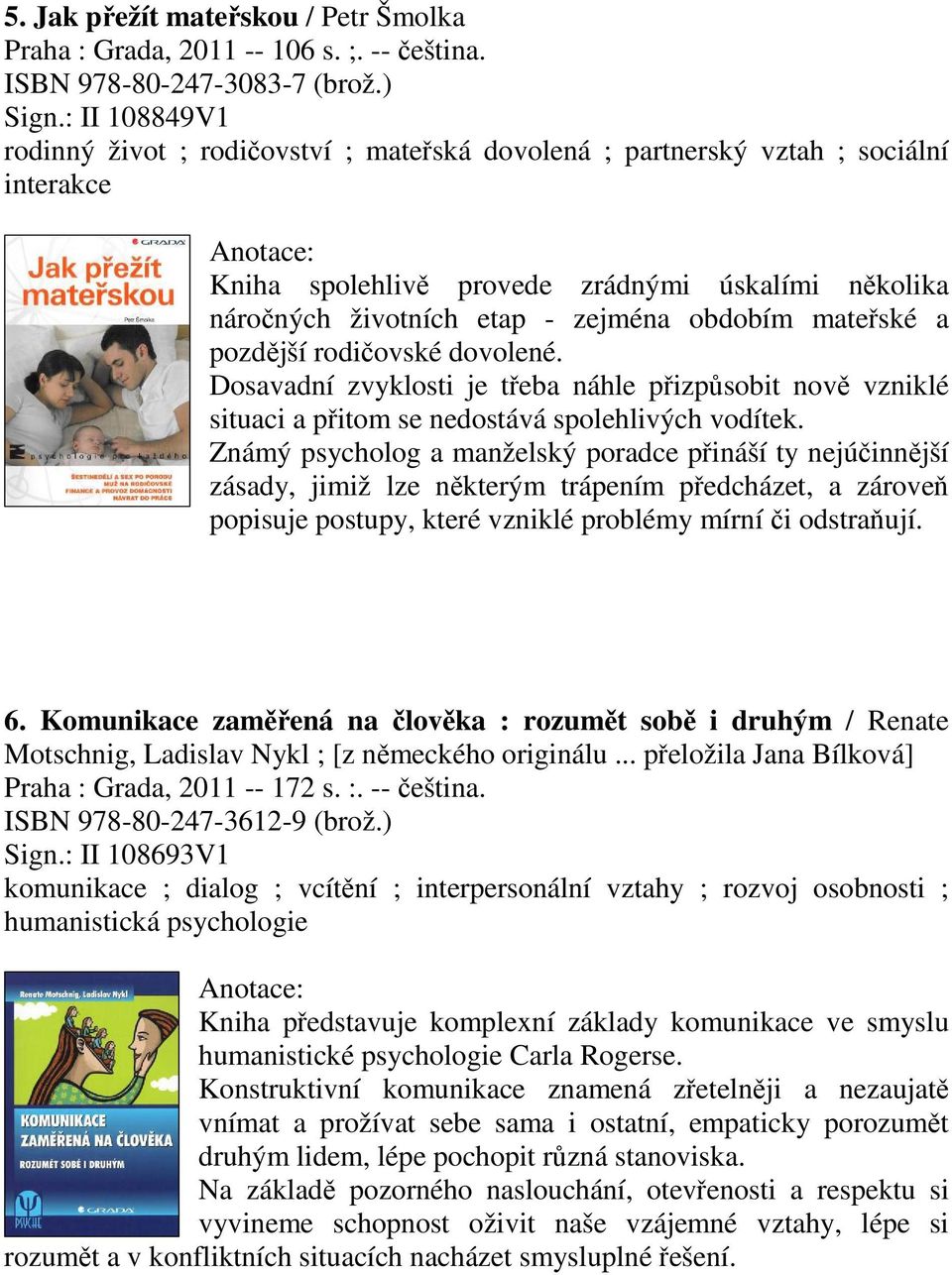 a pozdjší rodiovské dovolené. Dosavadní zvyklosti je teba náhle pizpsobit nov vzniklé situaci a pitom se nedostává spolehlivých vodítek.