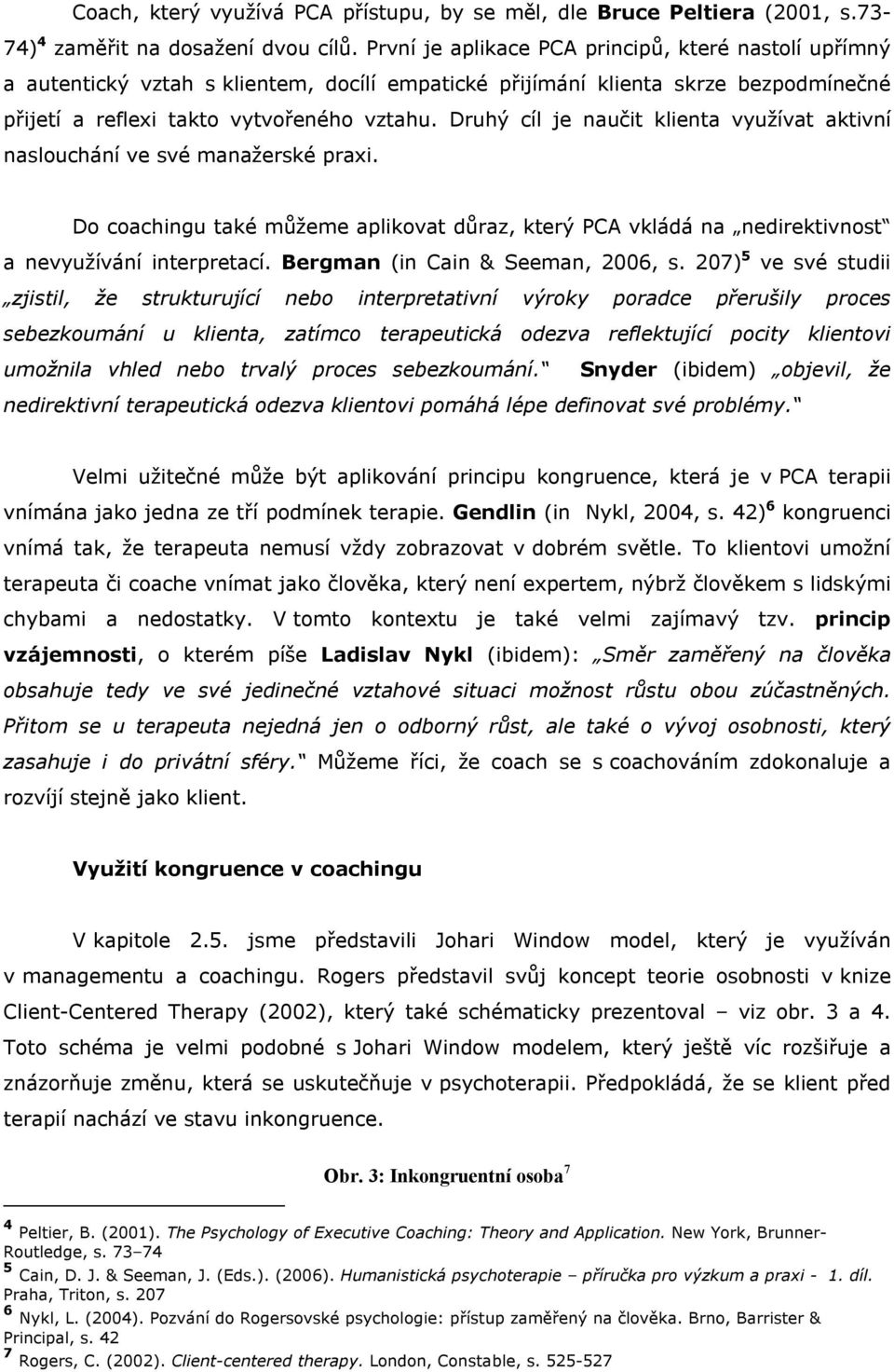 Druhý cíl je naučit klienta využívat aktivní naslouchání ve své manažerské praxi. Do coachingu také můžeme aplikovat důraz, který PCA vkládá na nedirektivnost a nevyužívání interpretací.