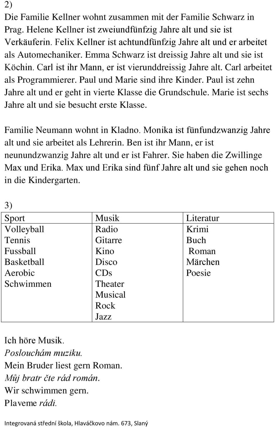 Carl arbeitet als Programmierer. Paul und Marie sind ihre Kinder. Paul ist zehn Jahre alt und er geht in vierte Klasse die Grundschule. Marie ist sechs Jahre alt und sie besucht erste Klasse.