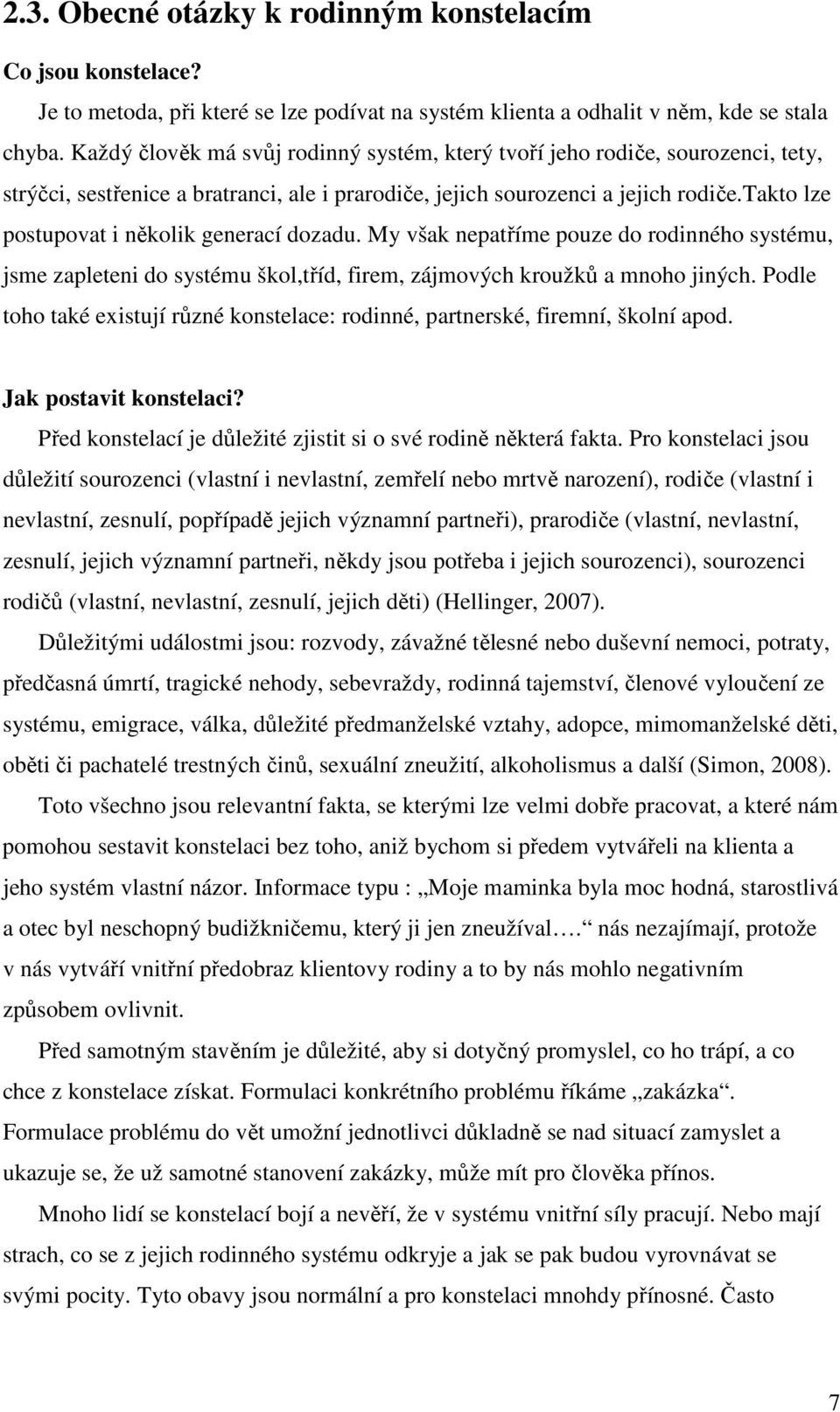 takto lze postupovat i několik generací dozadu. My však nepatříme pouze do rodinného systému, jsme zapleteni do systému škol,tříd, firem, zájmových kroužků a mnoho jiných.