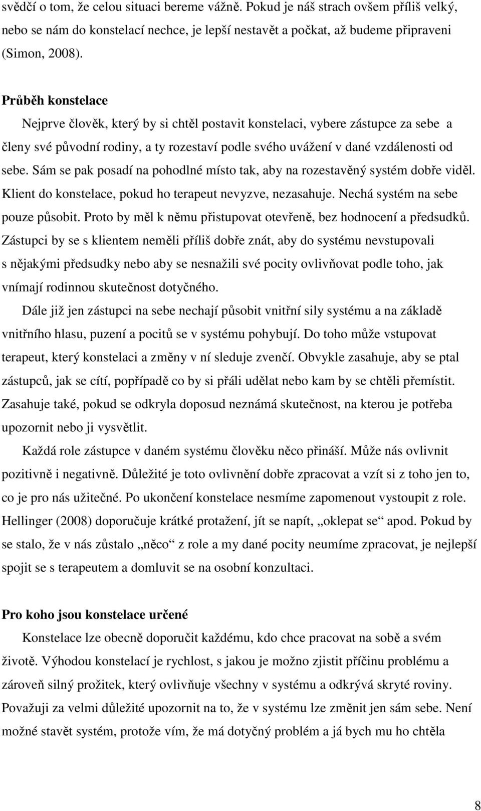 Sám se pak posadí na pohodlné místo tak, aby na rozestavěný systém dobře viděl. Klient do konstelace, pokud ho terapeut nevyzve, nezasahuje. Nechá systém na sebe pouze působit.