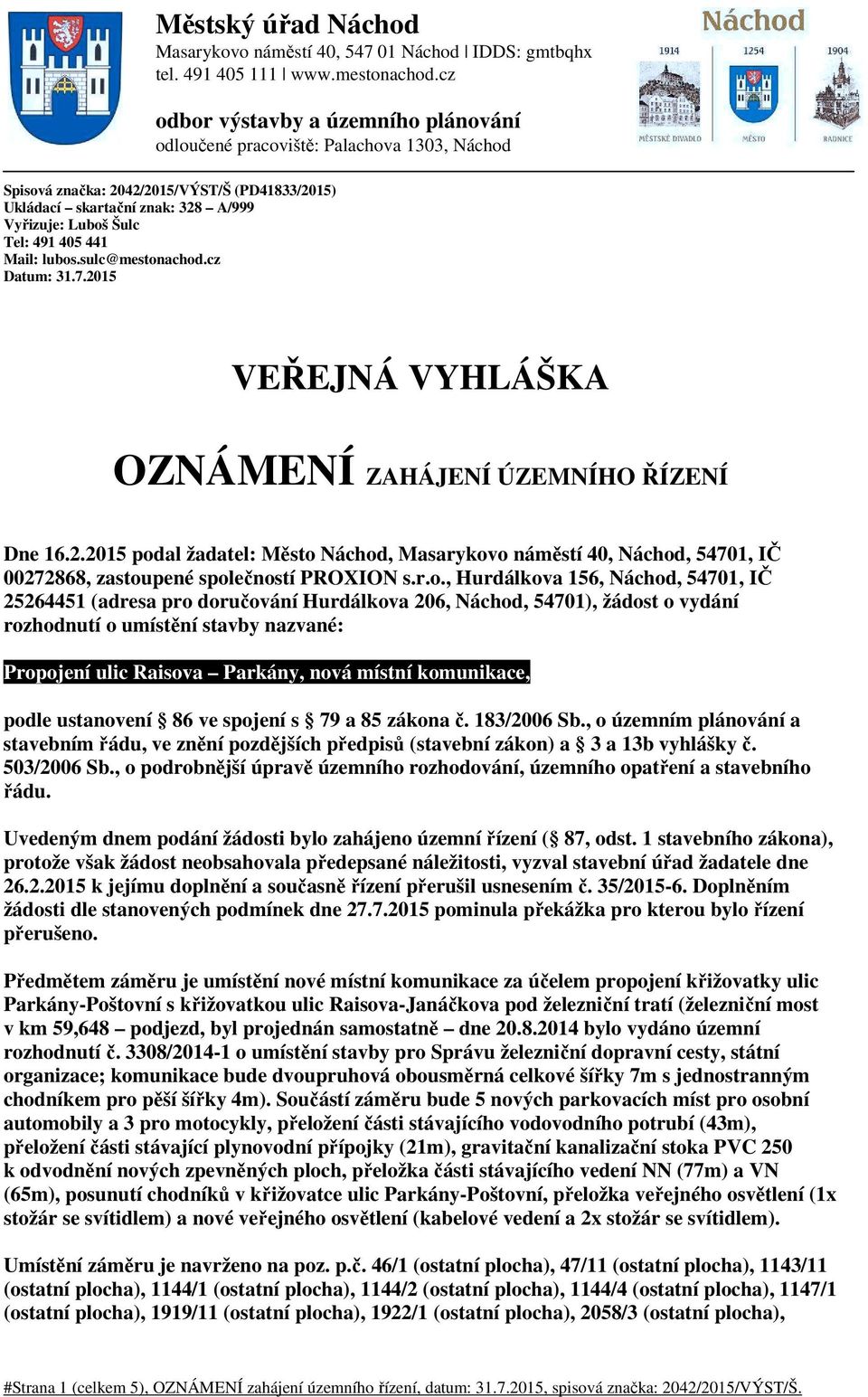 405 441 Mail: lubos.sulc@mestonachod.cz Datum: 31.7.2015 VEŘEJNÁ VYHLÁŠKA OZNÁMENÍ ZAHÁJENÍ ÚZEMNÍHO ŘÍZENÍ Dne 16.2.2015 podal žadatel: Město Náchod, Masarykovo náměstí 40, Náchod, 54701, IČ 00272868, zastoupené společností PROXION s.