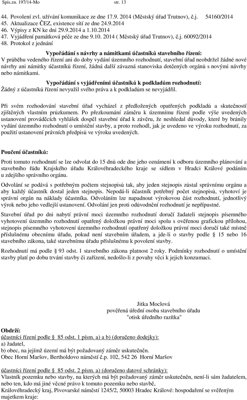 Protokol z jednání Vypořádání s návrhy a námitkami účastníků stavebního řízení: V průběhu vedeného řízení ani do doby vydání územního rozhodnutí, stavební úřad neobdržel žádné nové návrhy ani námitky