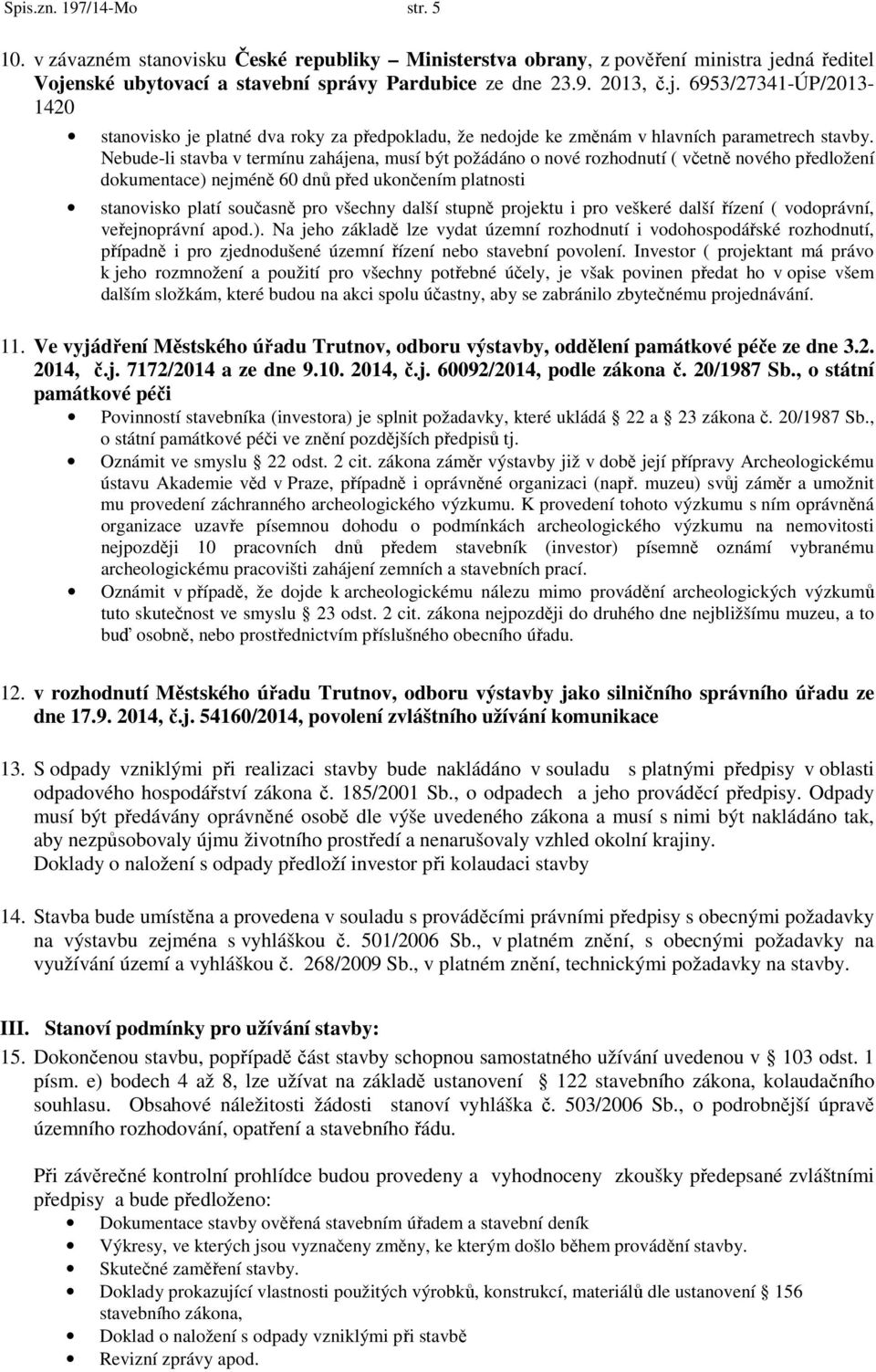 Nebude-li stavba v termínu zahájena, musí být požádáno o nové rozhodnutí ( včetně nového předložení dokumentace) nejméně 60 dnů před ukončením platnosti stanovisko platí současně pro všechny další