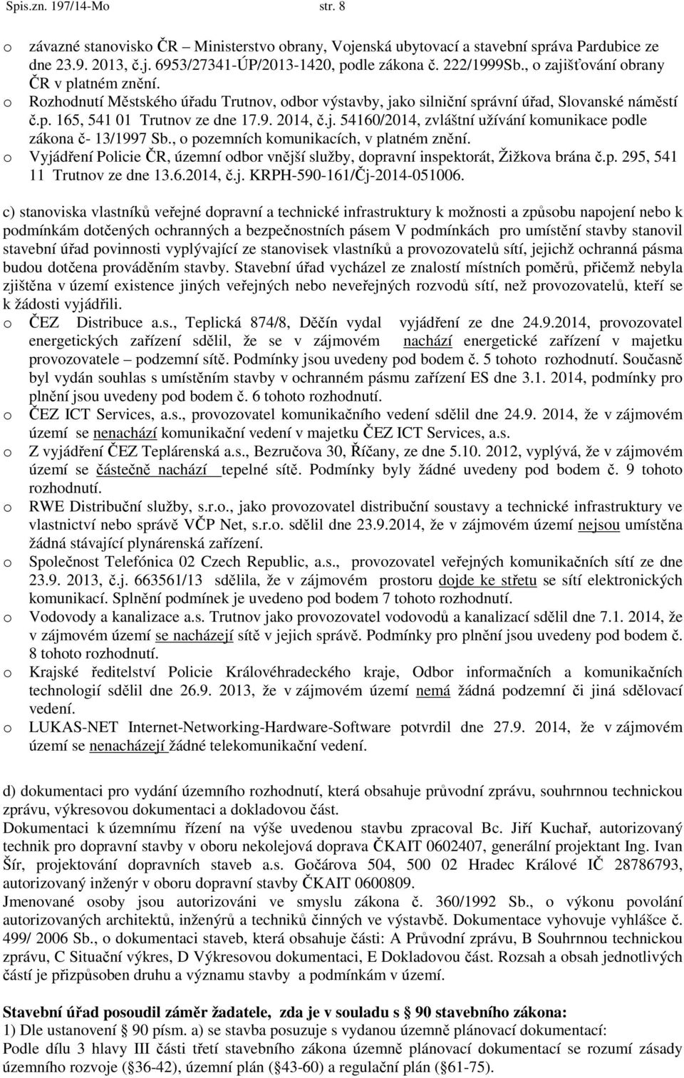 , o pozemních komunikacích, v platném znění. o Vyjádření Policie ČR, územní odbor vnější služby, dopravní inspektorát, Žižkova brána č.p. 295, 541 11 Trutnov ze dne 13.6.2014, č.j. KRPH-590-161/Čj-2014-051006.