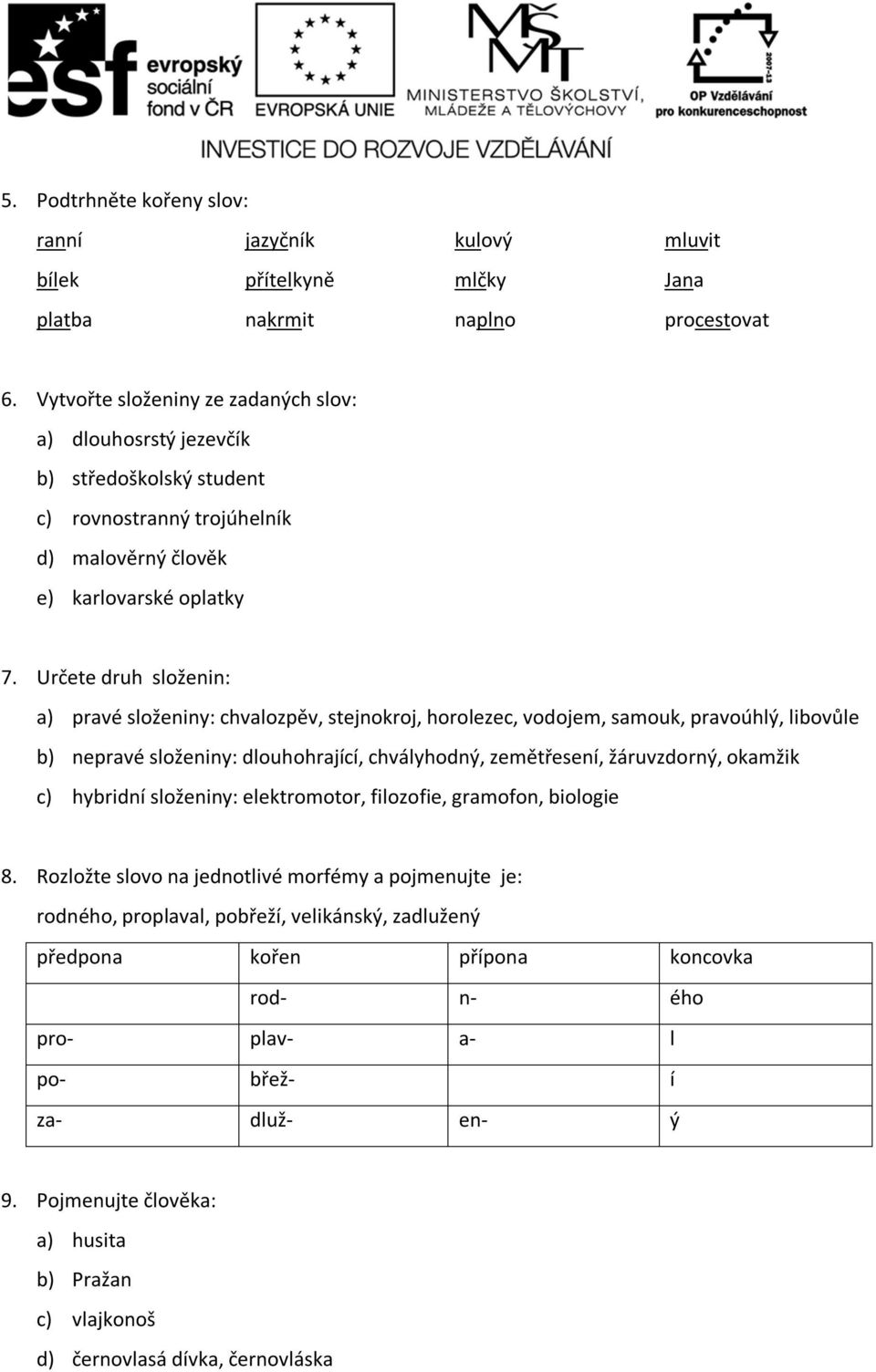 Určete druh složenin: a) pravé složeniny: chvalozpěv, stejnokroj, horolezec, vodojem, samouk, pravoúhlý, libovůle b) nepravé složeniny: dlouhohrající, chvályhodný, zemětřesení, žáruvzdorný, okamžik