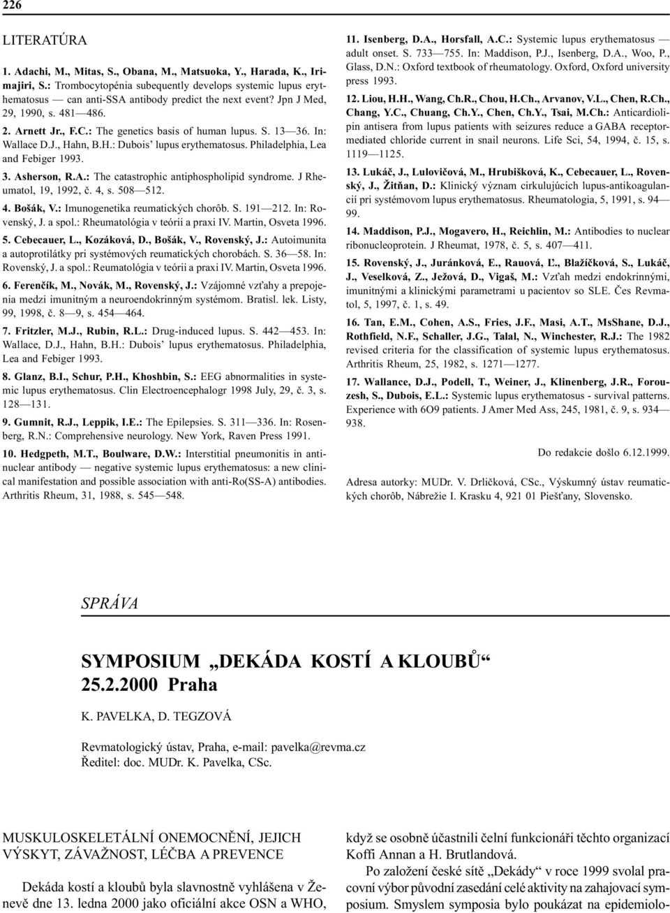 S. 13 36. In: Wallace D.J., Hahn, B.H.: Dubois lupus erythematosus. Philadelphia, Lea and ebiger 1993. 3. Asherson, R.A.: The catastrophic antiphospholipid syndrome. J Rheumatol, 19, 1992, è. 4, s.