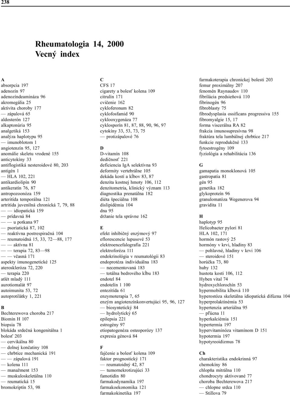 arteritída temporálna 121 artritída juvenilná chronická 7, 79, 88 idiopatická 159 prídavná 84 u potkana 97 psoriatická 87, 102 reaktívna postrespiraèná 104 reumatoidná 15, 33, 72 88, 177 aktívna 81