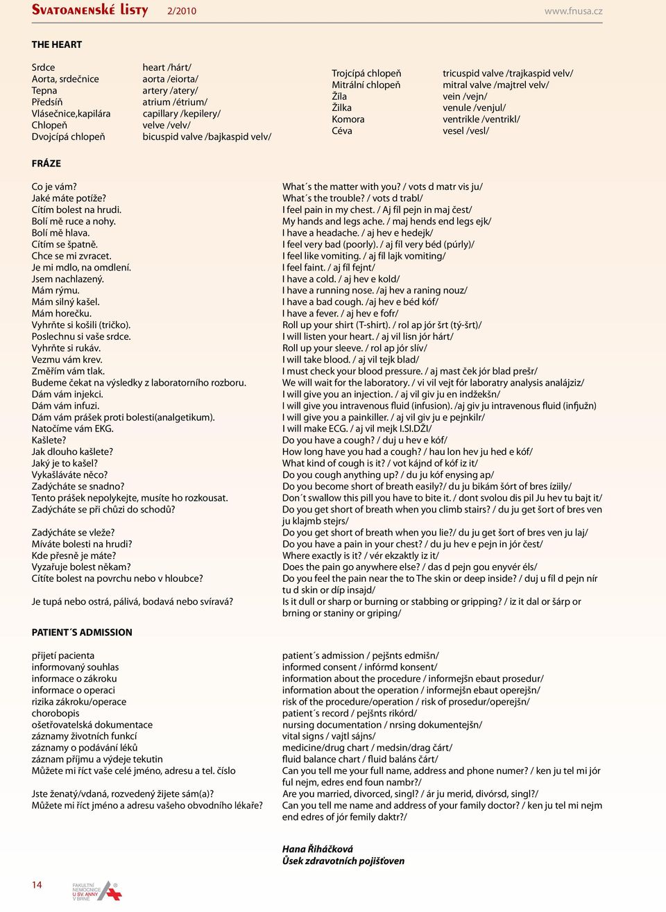 valve /bajkaspid velv/ Trojcípá chlopeň Mitrální chlopeň Žíla Žilka Komora Céva tricuspid valve /trajkaspid velv/ mitral valve /majtrel velv/ vein /vejn/ venule /venjul/ ventrikle /ventrikl/ vesel