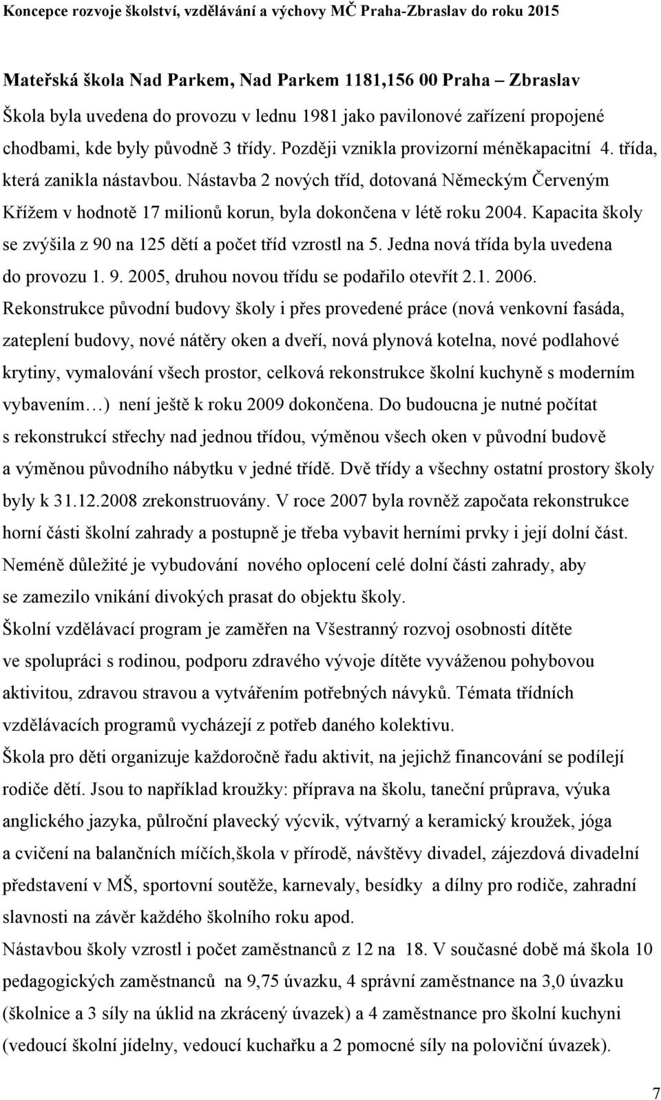 Kapacita školy se zvýšila z 90 na 125 dětí a počet tříd vzrostl na 5. Jedna nová třída byla uvedena do provozu 1. 9. 2005, druhou novou třídu se podařilo otevřít 2.1. 2006.