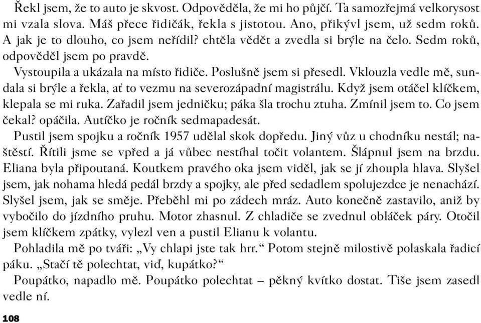 Vklouzla vedle mì, sundala si brýle a øekla, a to vezmu na severozápadní magistrálu. Když jsem otáèel klíèkem, klepala se mi ruka. Zaøadil jsem jednièku; páka šla trochu ztuha. Zmínil jsem to.