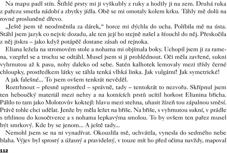 Pøeskoèila z nìj jiskra jako když potápìè dostane zásah od rejnoka. Eliana ležela na stromovém stole a nohama mi objímala boky. Uchopil jsem ji za ramena, vzepøel se a trochu se odtáhl.