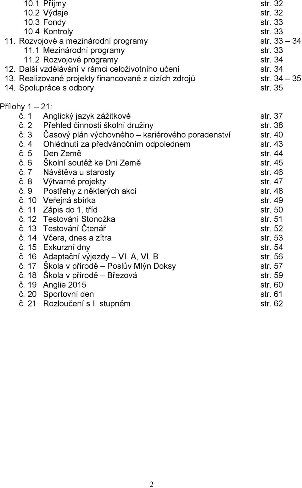 37 č. 2 Přehled činnosti školní družiny str. 38 č. 3 Časový plán výchovného kariérového poradenství str. 40 č. 4 Ohlédnutí za předvánočním odpolednem str. 43 č. 5 Den Země str. 44 č.