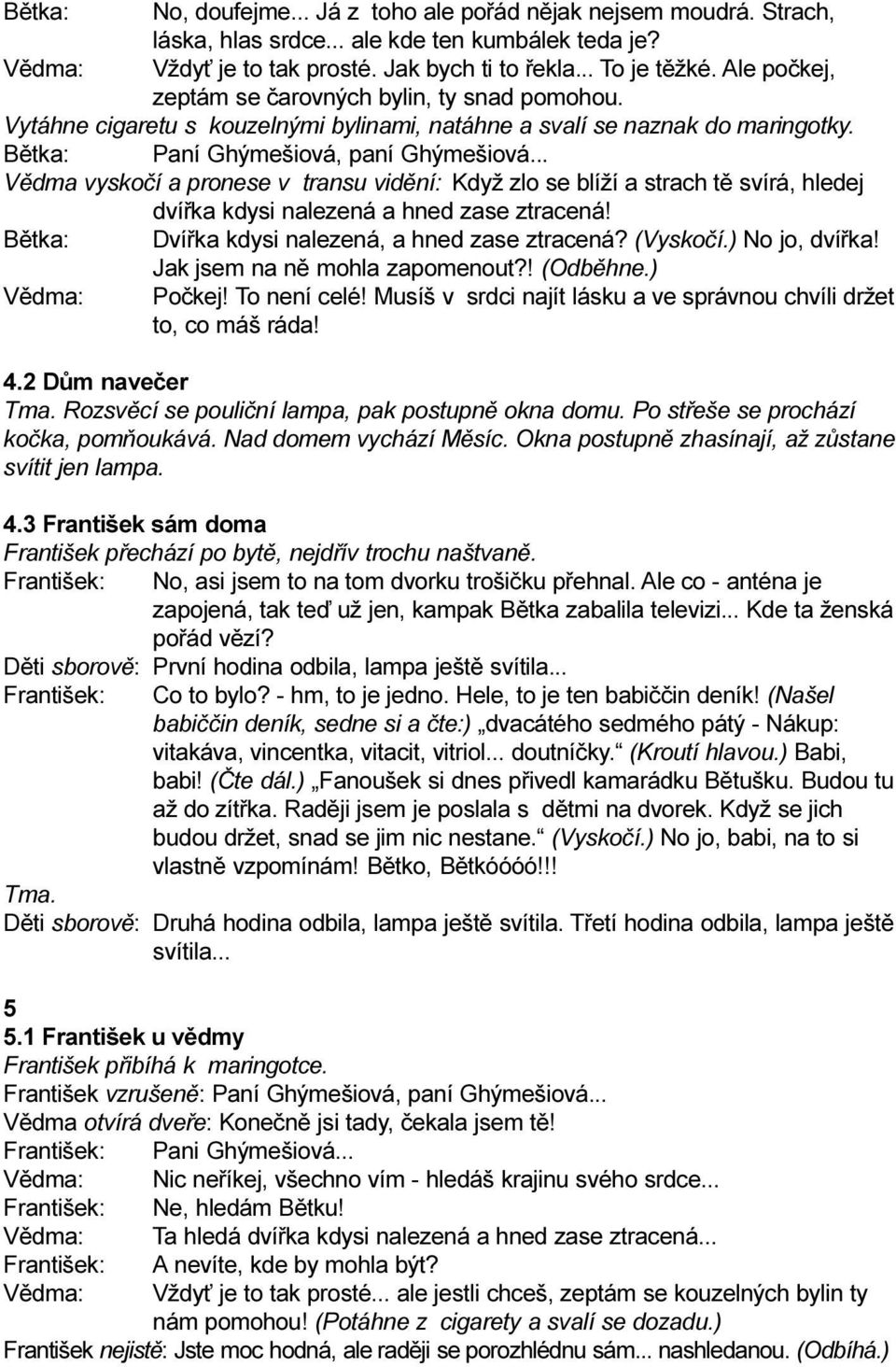 .. Vìdma vyskoèí a pronese v transu vidìní: Když zlo se blíží a strach tì svírá, hledej dvíøka kdysi nalezená a hned zase ztracená! Bìtka: Dvíøka kdysi nalezená, a hned zase ztracená? (Vyskoèí.