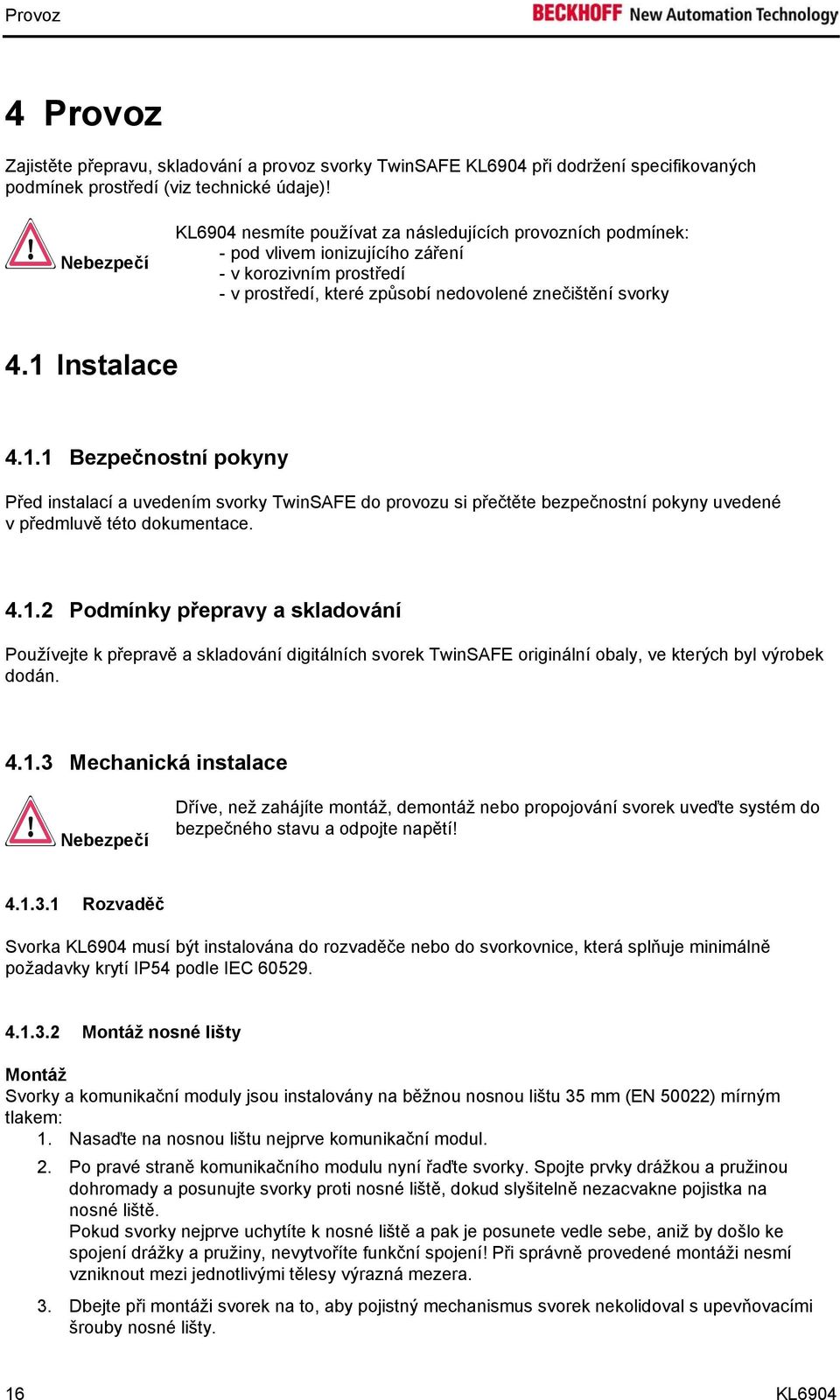 1 Instalace 4.1.1 Bezpečnostní pokyny Před instalací a uvedením svorky TwinSAFE do provozu si přečtěte bezpečnostní pokyny uvedené v předmluvě této dokumentace. 4.1.2 Podmínky přepravy a skladování Používejte k přepravě a skladování digitálních svorek TwinSAFE originální obaly, ve kterých byl výrobek dodán.