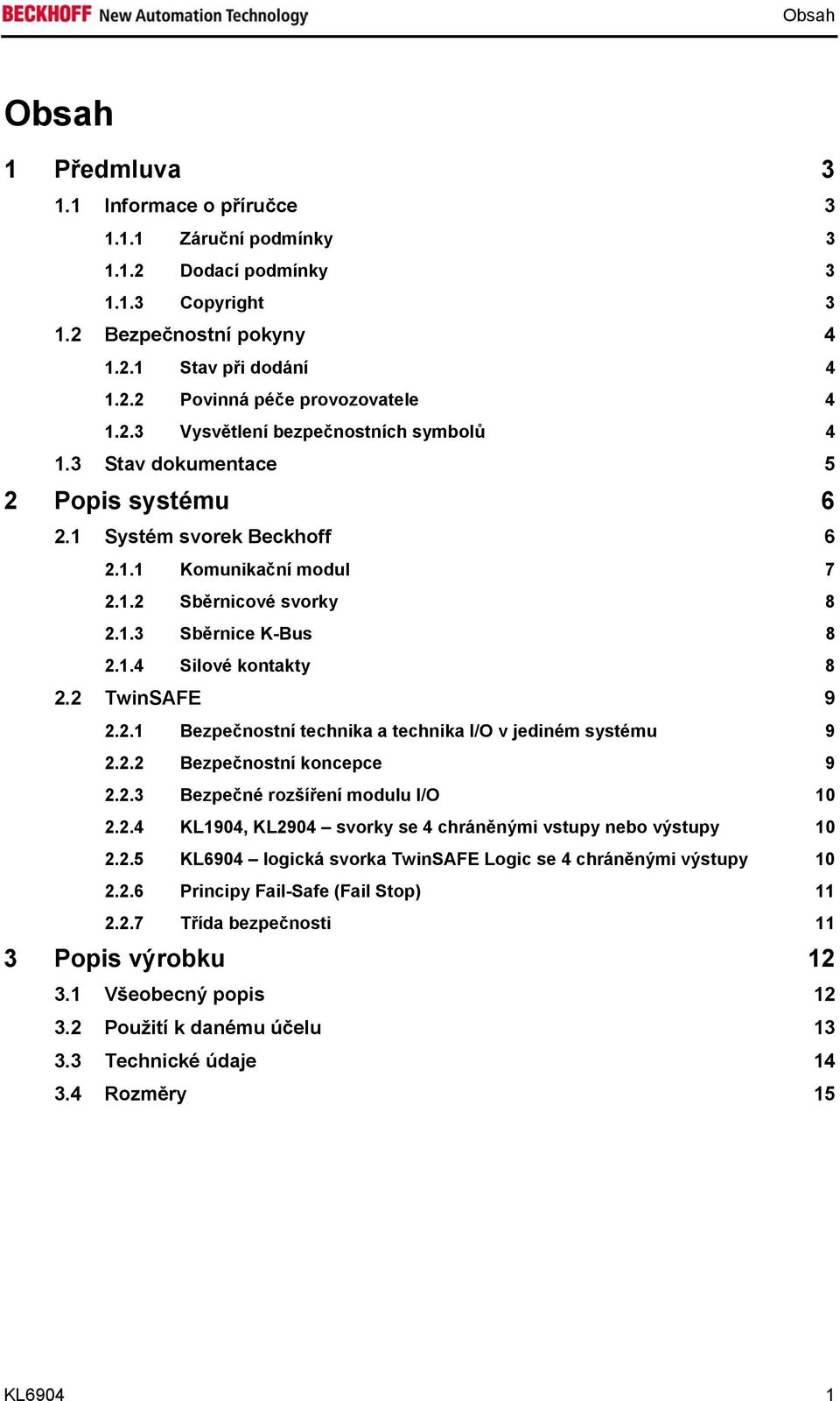 2 TwinSAFE 9 2.2.1 Bezpečnostní technika a technika I/O v jediném systému 9 2.2.2 Bezpečnostní koncepce 9 2.2.3 Bezpečné rozšíření modulu I/O 10 2.2.4 KL1904, KL2904 svorky se 4 chráněnými vstupy nebo výstupy 10 2.