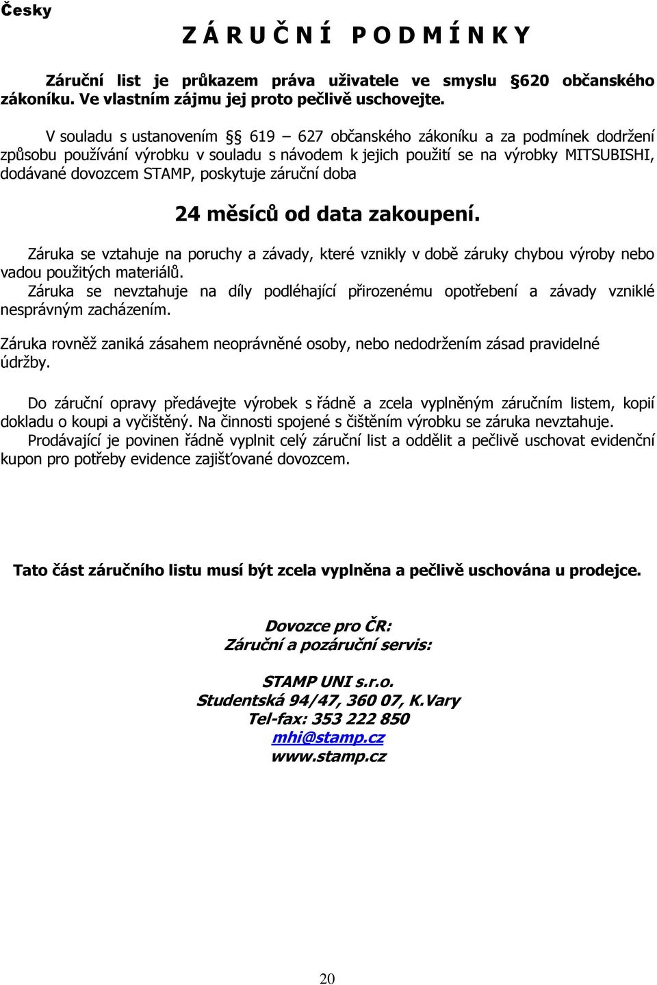 záruční doba 24 měsíců od data zakoupení. Záruka se vztahuje na poruchy a závady, které vznikly v době záruky chybou výroby nebo vadou použitých materiálů.