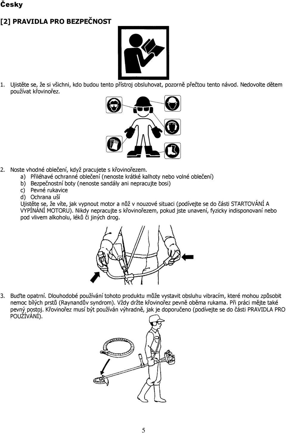 a) Přiléhavé ochranné oblečení (nenoste krátké kalhoty nebo volné oblečení) b) Bezpečnostní boty (nenoste sandály ani nepracujte bosi) c) Pevné rukavice d) Ochrana uší Ujistěte se, že víte, jak