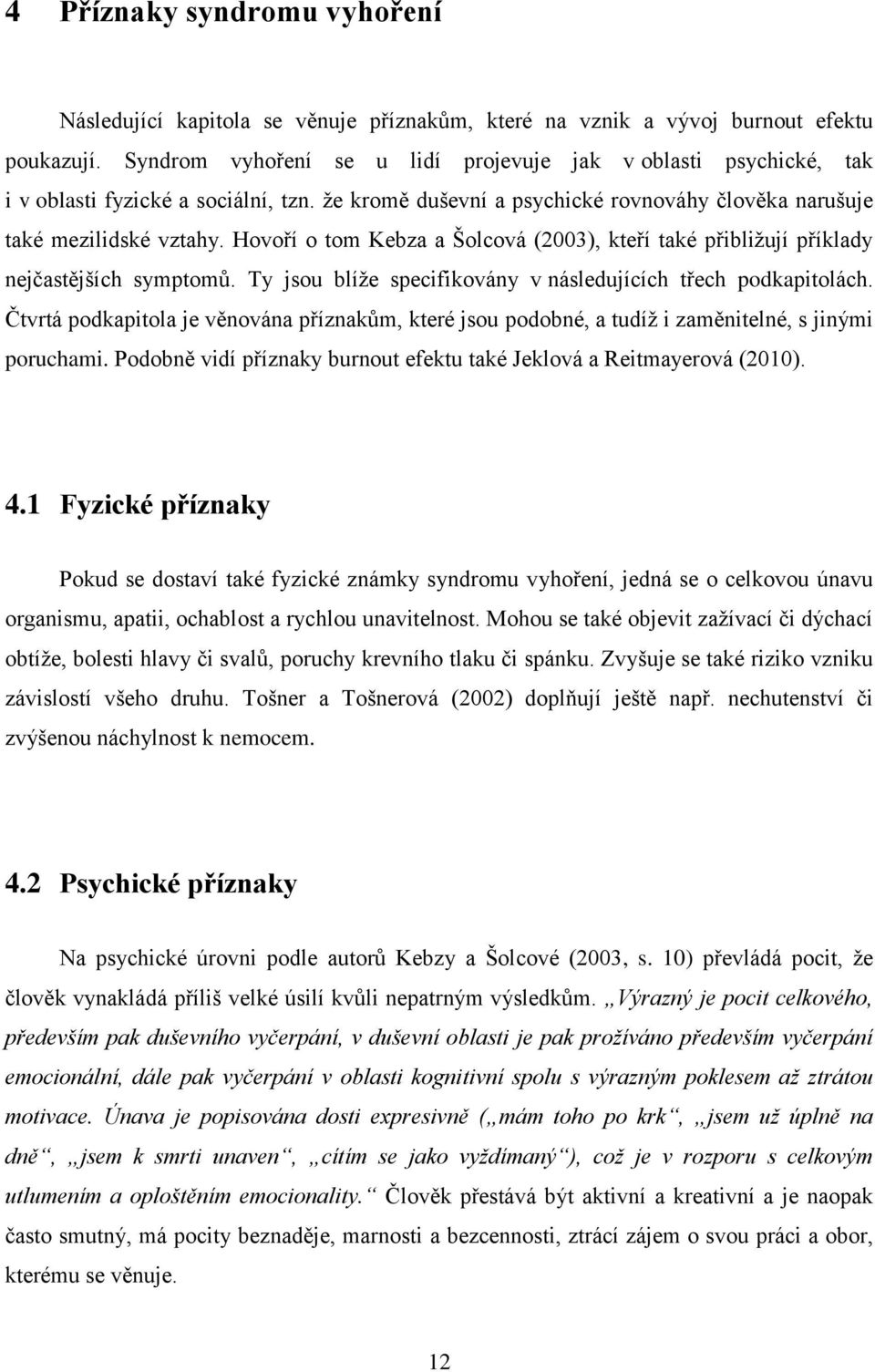 Hovoří o tom Kebza a Šolcová (2003), kteří také přibližují příklady nejčastějších symptomů. Ty jsou blíže specifikovány v následujících třech podkapitolách.