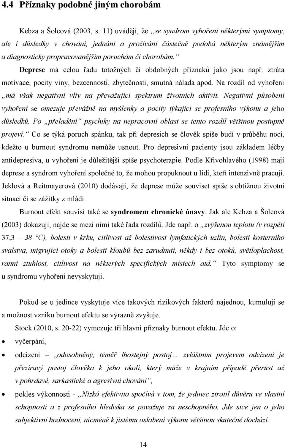 Deprese má celou řadu totožných či obdobných příznaků jako jsou např. ztráta motivace, pocity viny, bezcennosti, zbytečnosti, smutná nálada apod.