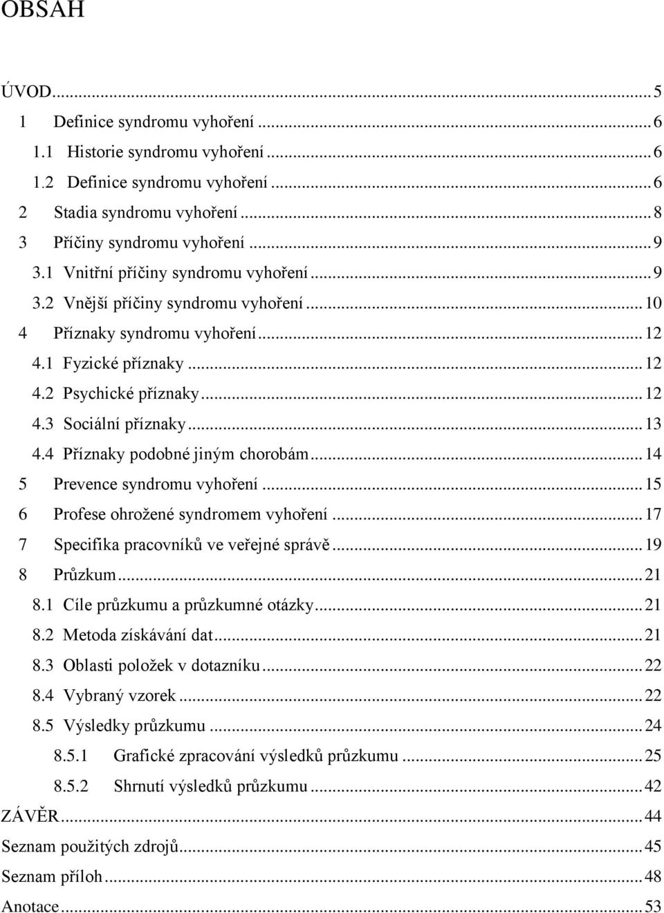 .. 13 4.4 Příznaky podobné jiným chorobám... 14 5 Prevence syndromu vyhoření... 15 6 Profese ohrožené syndromem vyhoření... 17 7 Specifika pracovníků ve veřejné správě... 19 8 Průzkum... 21 8.