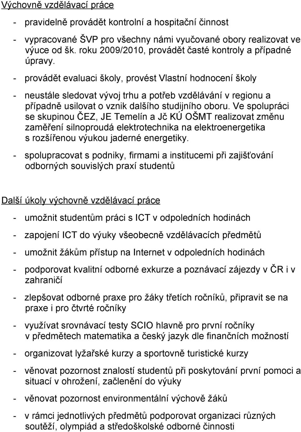 - provádět evaluaci školy, provést Vlastní hodnocení školy - neustále sledovat vývoj trhu a potřeb vzdělávání v regionu a případně usilovat o vznik dalšího studijního oboru.