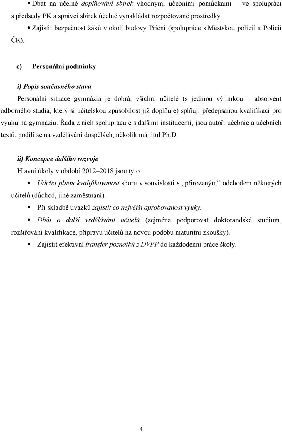 c) Personální podmínky Personální situace gymnázia je dobrá, všichni učitelé (s jedinou výjimkou absolvent odborného studia, který si učitelskou způsobilost již doplňuje) splňují předepsanou