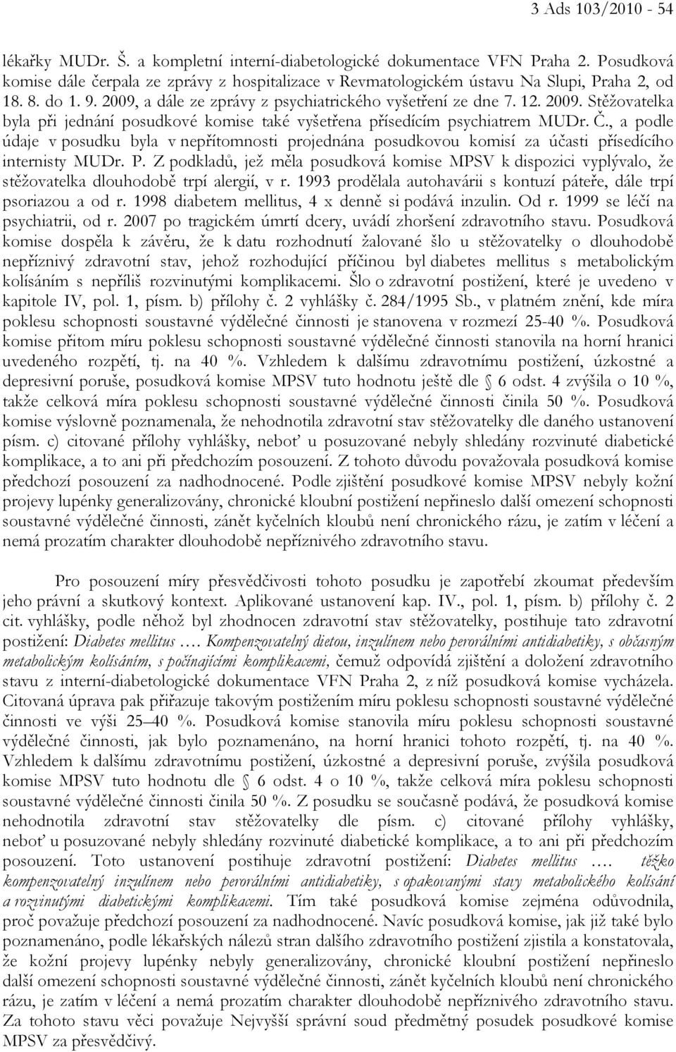 a dále ze zprávy z psychiatrického vyšetření ze dne 7. 12. 2009. Stěžovatelka byla při jednání posudkové komise také vyšetřena přísedícím psychiatrem MUDr. Č.