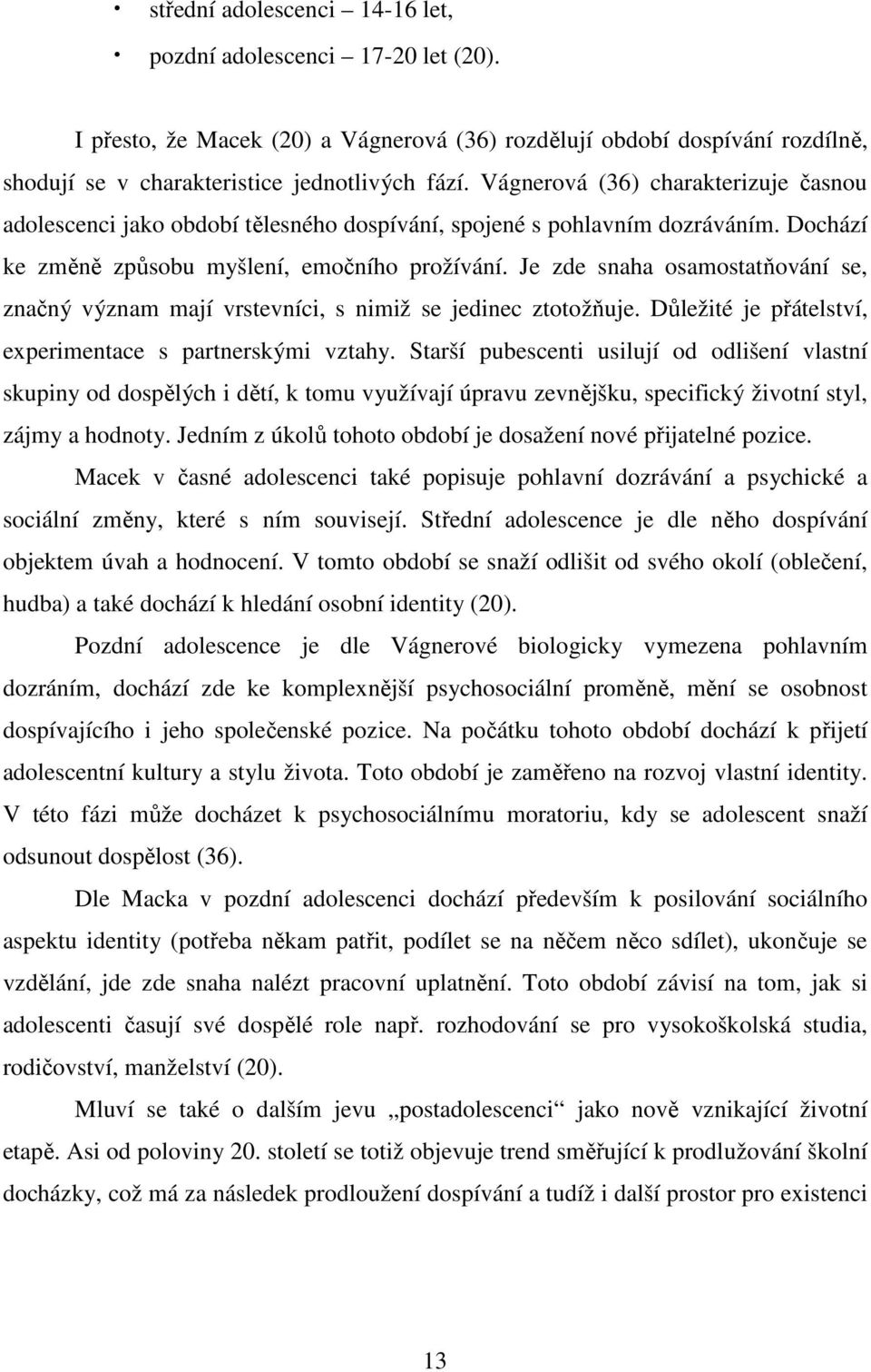 Je zde snaha osamostatňování se, značný význam mají vrstevníci, s nimiž se jedinec ztotožňuje. Důležité je přátelství, experimentace s partnerskými vztahy.