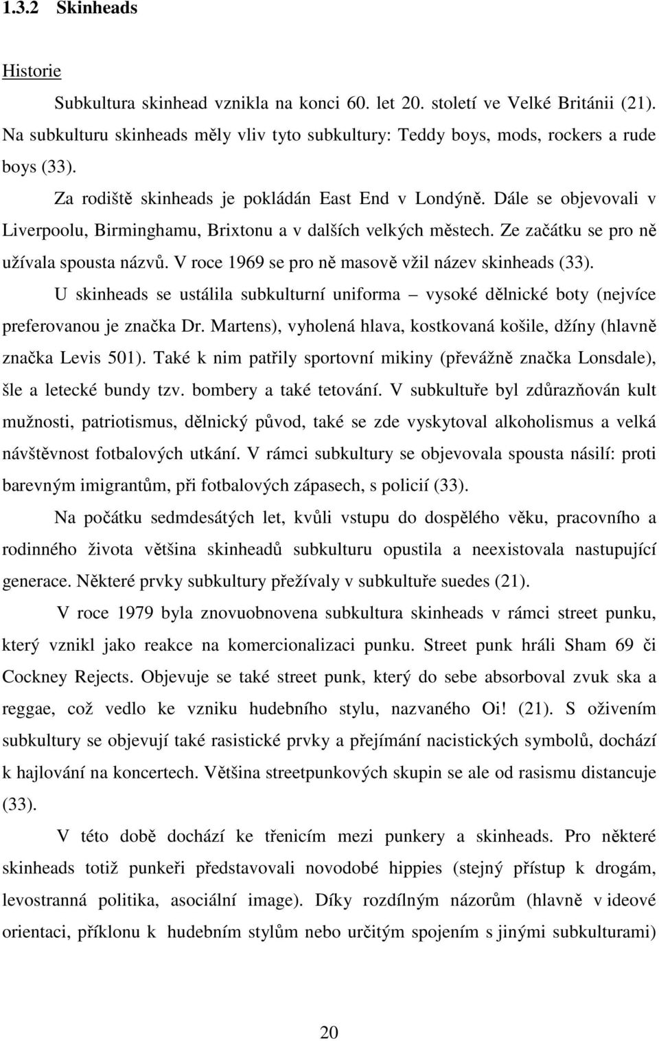 V roce 1969 se pro ně masově vžil název skinheads (33). U skinheads se ustálila subkulturní uniforma vysoké dělnické boty (nejvíce preferovanou je značka Dr.